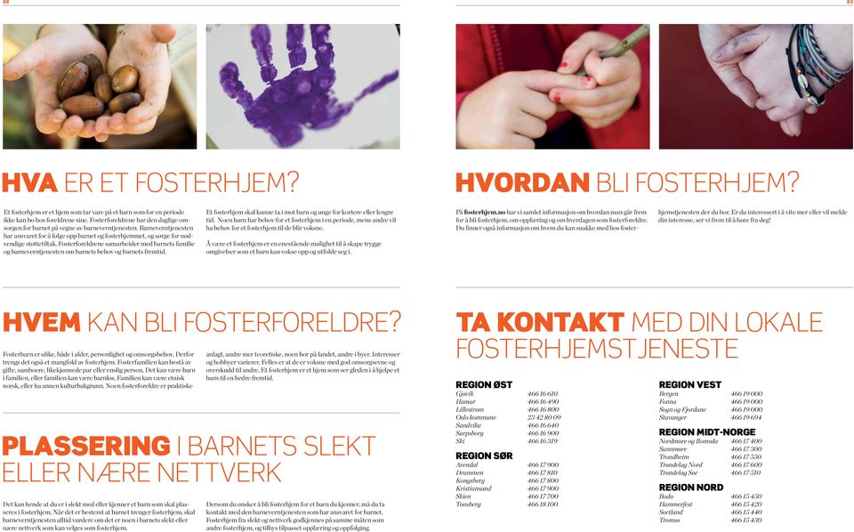 Fosterforeldrene samarbeider med barnets familie og barneverntjenesten om barnets behov og barnets fremtid. Et fosterhjem skal kunne ta i mot barn og unge for kortere eller lengre tid.