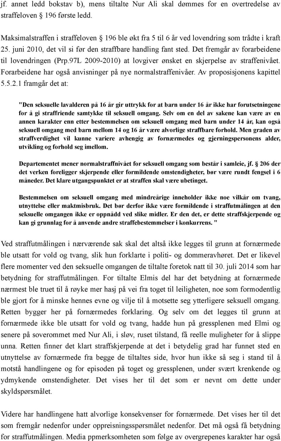 Det fremgår av forarbeidene til lovendringen (Prp.97L 2009-2010) at lovgiver ønsket en skjerpelse av straffenivået. Forarbeidene har også anvisninger på nye normalstraffenivåer.