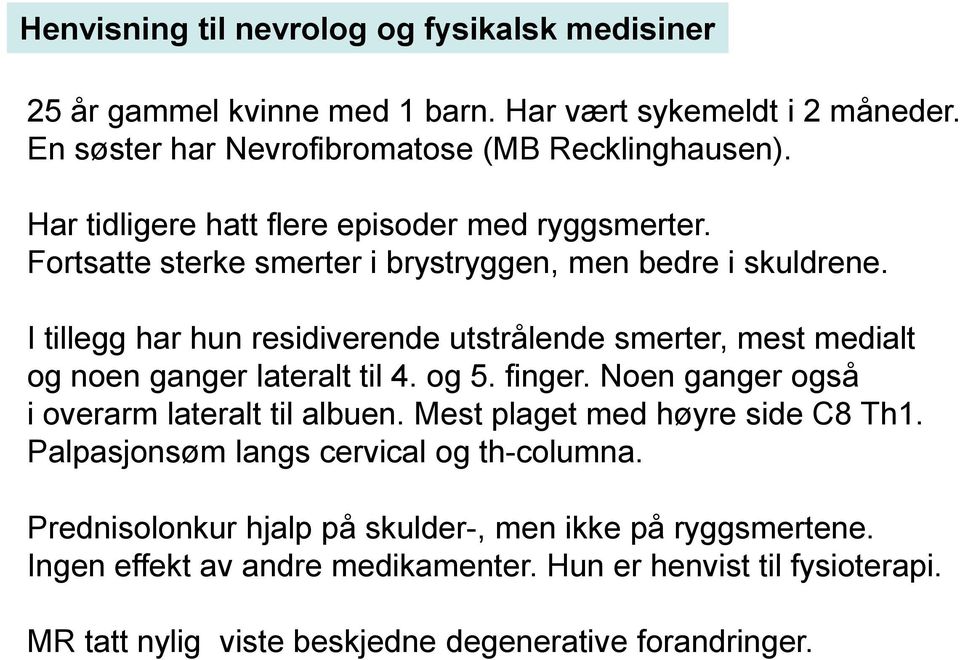 I tillegg har hun residiverende utstrålende smerter, mest medialt og noen ganger lateralt til 4. og 5. finger. Noen ganger også i overarm lateralt til albuen.