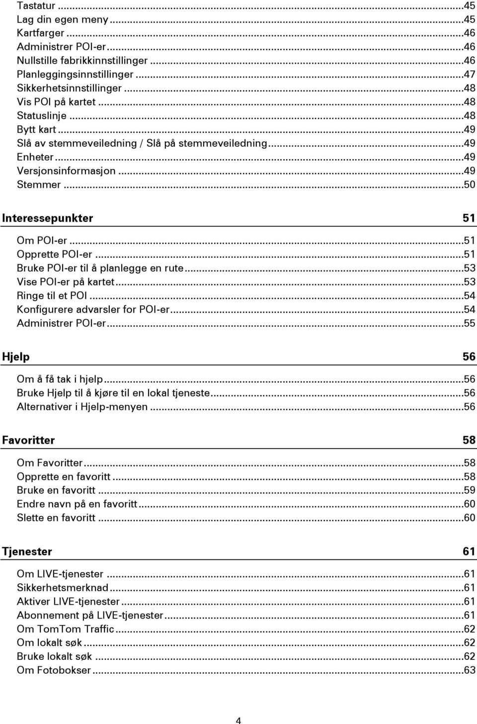 .. 51 Bruke POI-er til å planlegge en rute... 53 Vise POI-er på kartet... 53 Ringe til et POI... 54 Konfigurere advarsler for POI-er... 54 Administrer POI-er... 55 Hjelp 56 Om å få tak i hjelp.