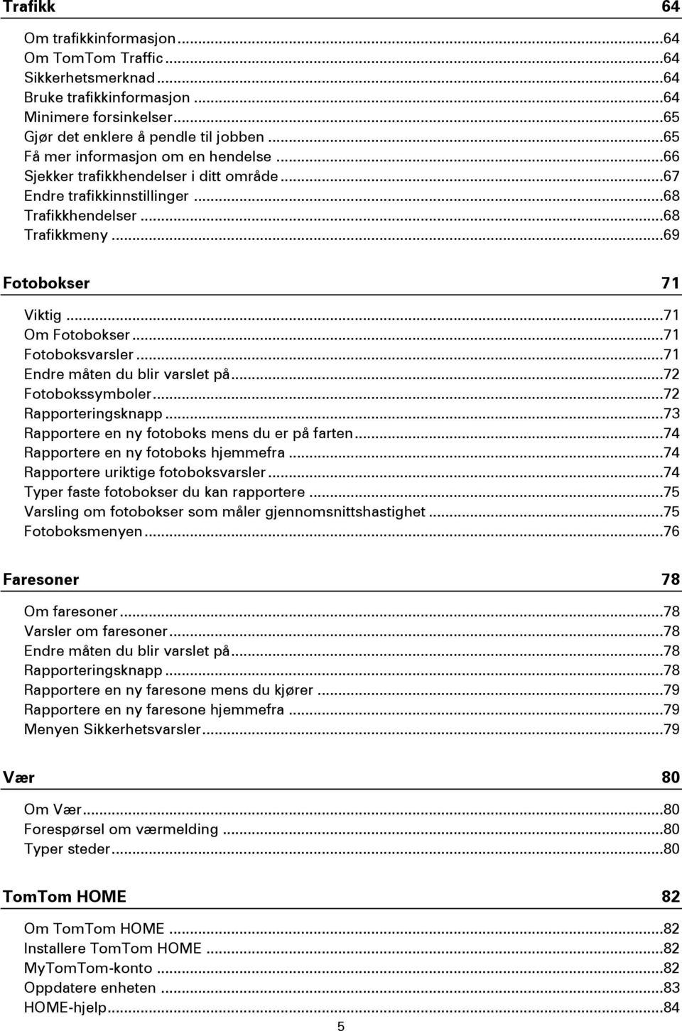 .. 71 Om Fotobokser... 71 Fotoboksvarsler... 71 Endre måten du blir varslet på... 72 Fotobokssymboler... 72 Rapporteringsknapp... 73 Rapportere en ny fotoboks mens du er på farten.