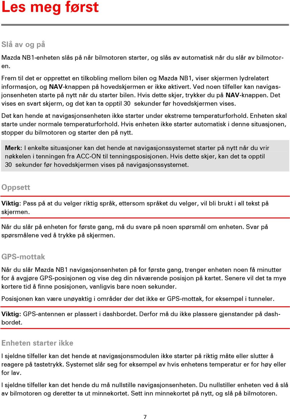 Ved noen tilfeller kan navigasjonsenheten starte på nytt når du starter bilen. Hvis dette skjer, trykker du på NAV-knappen.