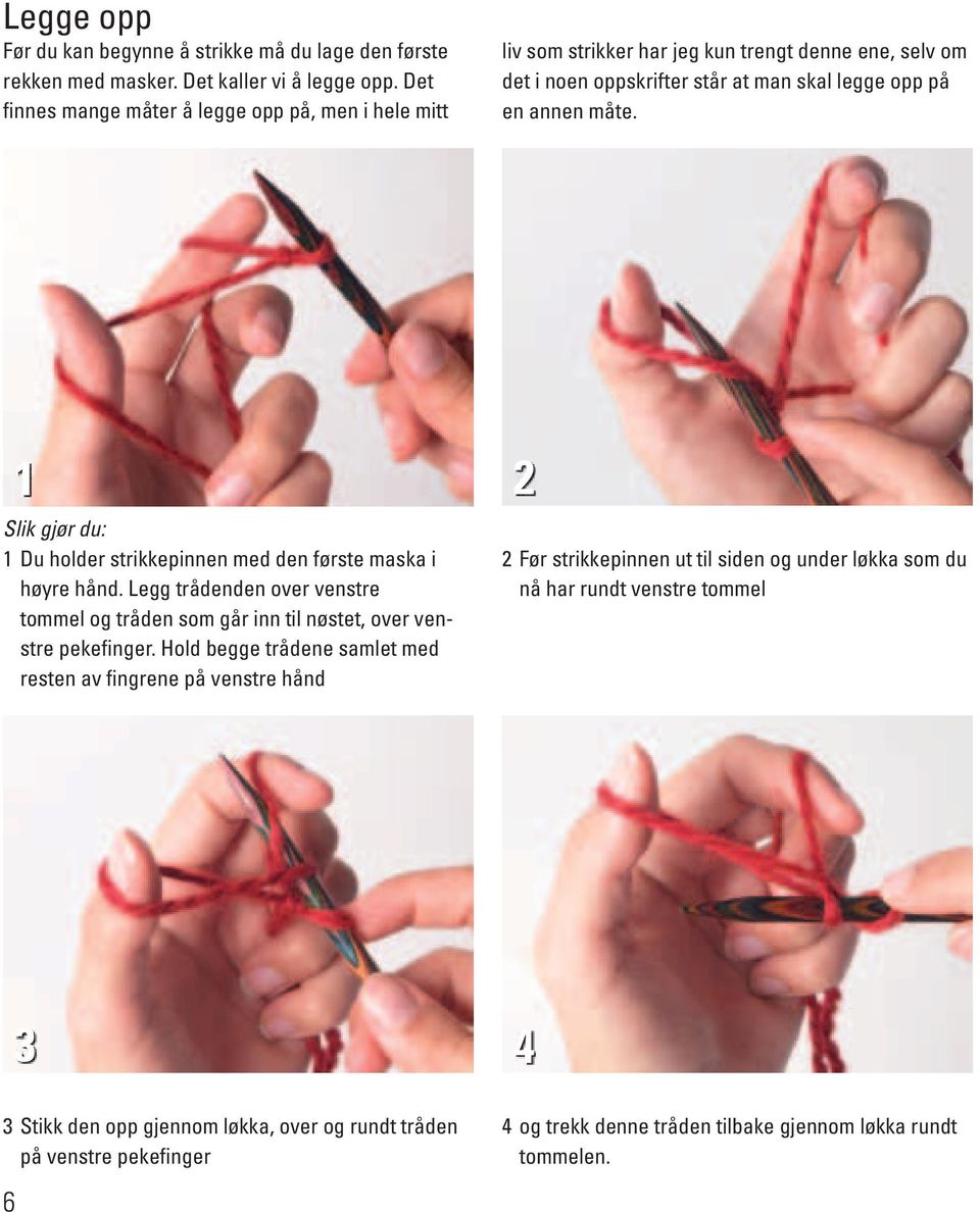 1 2 Slik gjør du: 1 Du holder strikkepinnen med den første maska i høyre hånd. Legg trådenden over venstre tommel og tråden som går inn til nøstet, over venstre pekefinger.