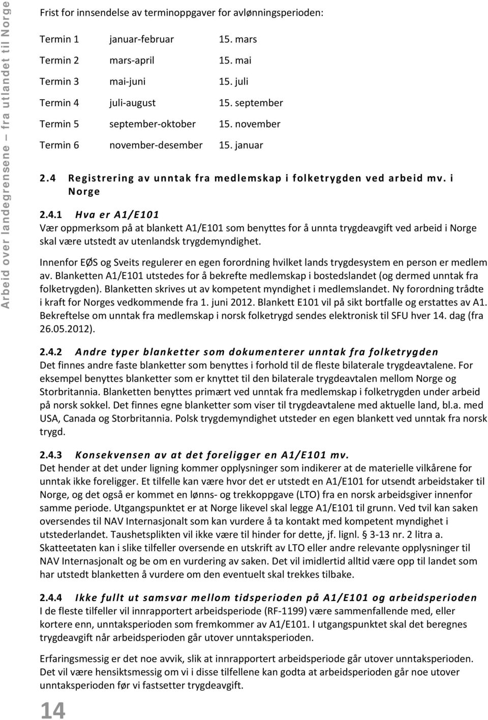 4.1 Hva er A1/E101 Vær oppmerksom på at blankett A1/E101 som benyttes for å unnta trygdeavgift ved arbeid i Norge skal være utstedt av utenlandsk trygdemyndighet.
