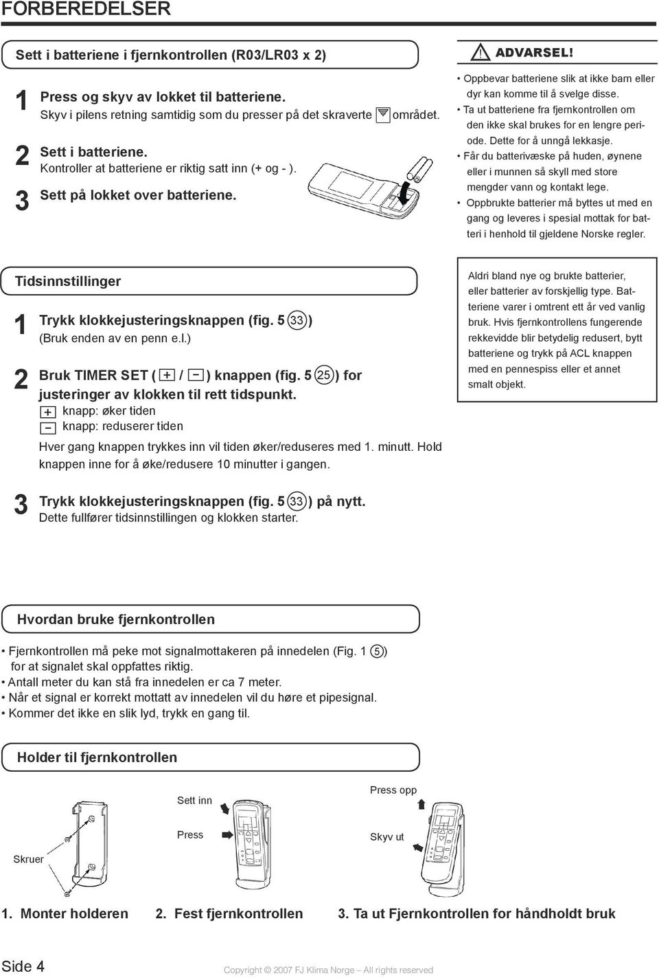 Oppbevar batteriene slik at ikke barn eller dyr kan komme til å svelge disse. Ta ut batteriene fra fjernkontrollen om den ikke skal brukes for en lengre periode. Dette for å unngå lekkasje.