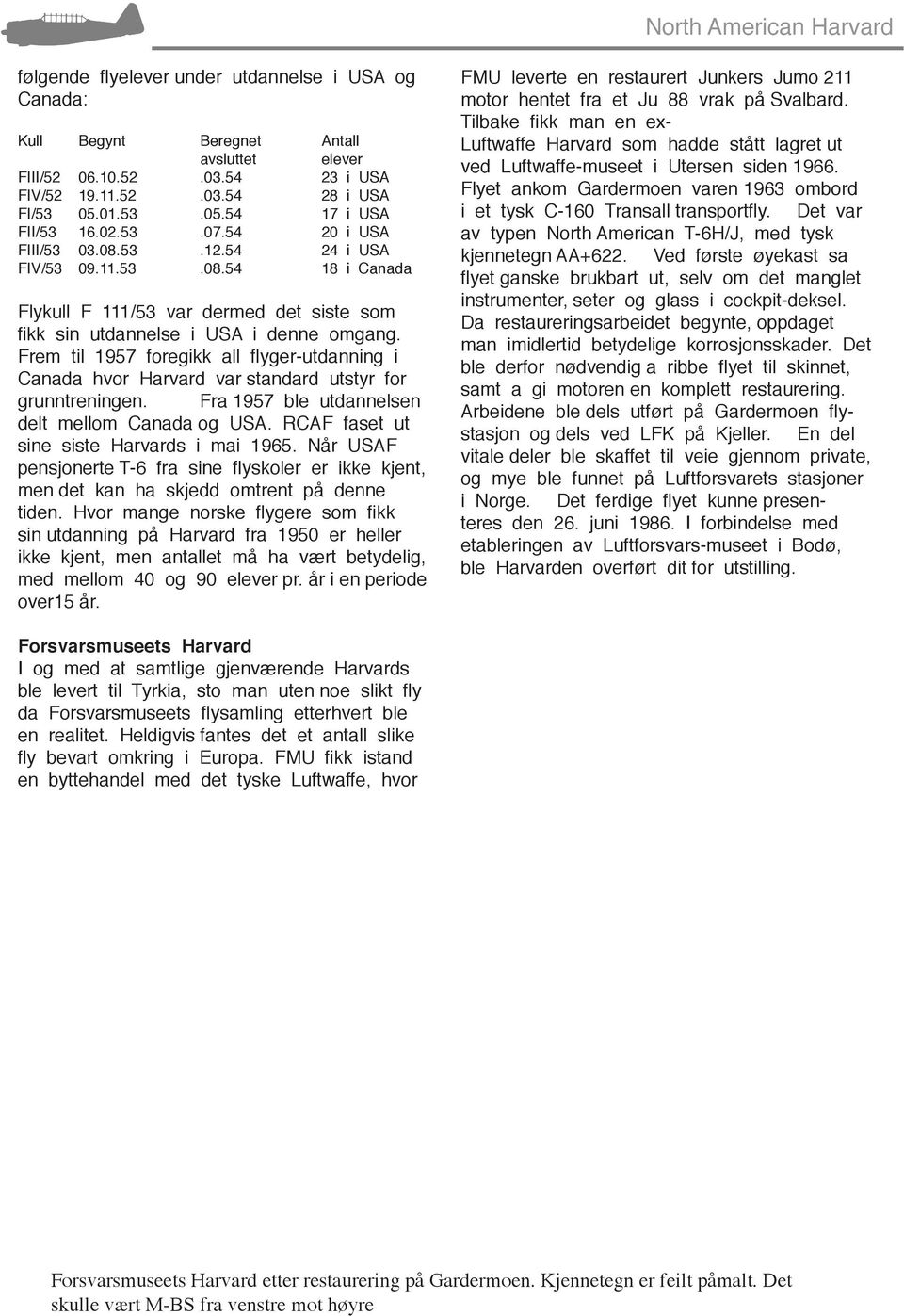 Frem til 1957 foregikk all flyger-utdanning i Canada hvor Harvard var standard utstyr for grunntreningen. Fra 1957 ble utdannelsen delt mellom Canada og USA.