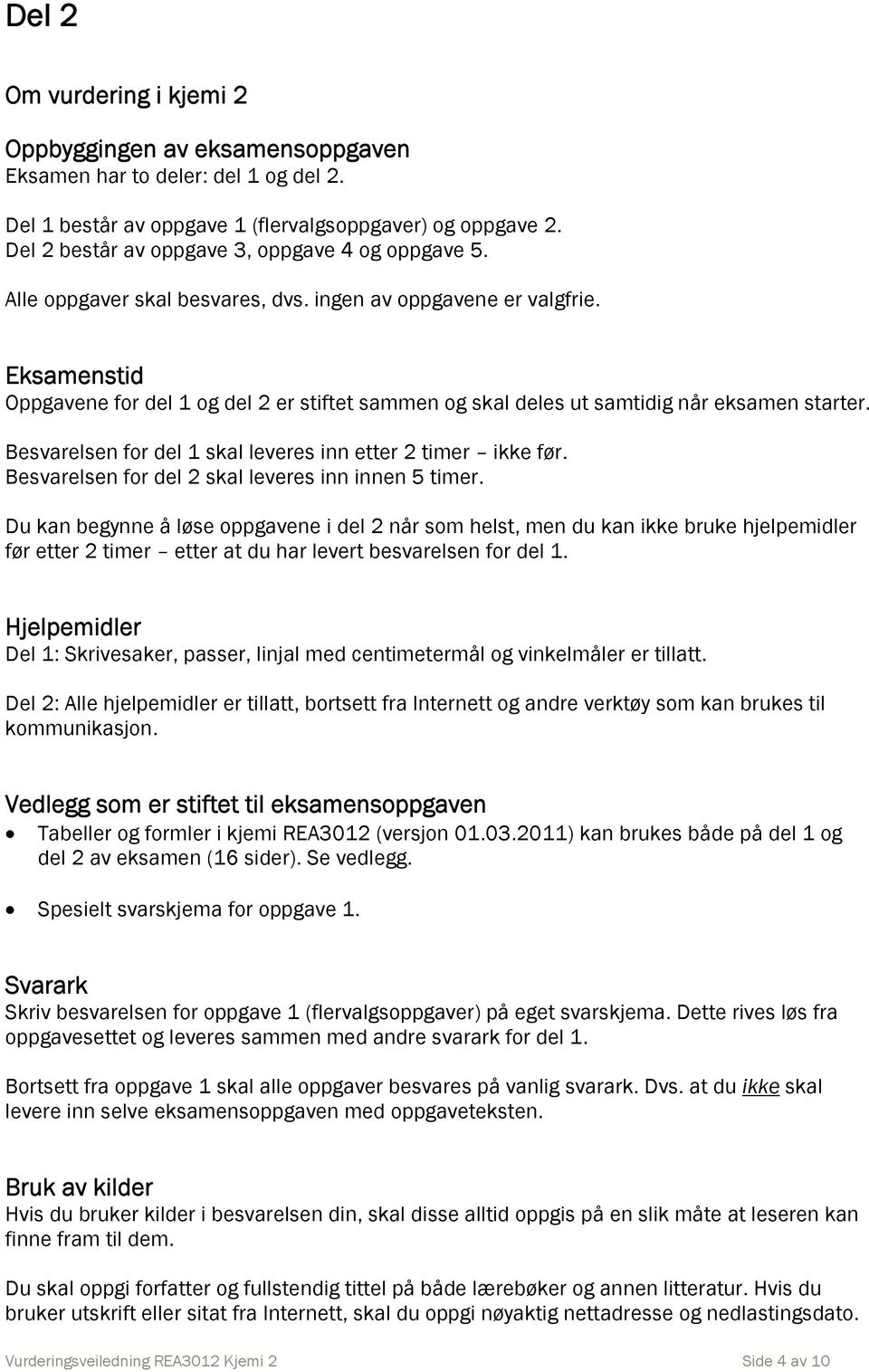 Eksaenstid Oppgavene for del 1 og del 2 er stiftet saen og skal deles ut satidig når eksaen starter. Besvarelsen for del 1 skal leveres inn etter 2 tier ikke før.