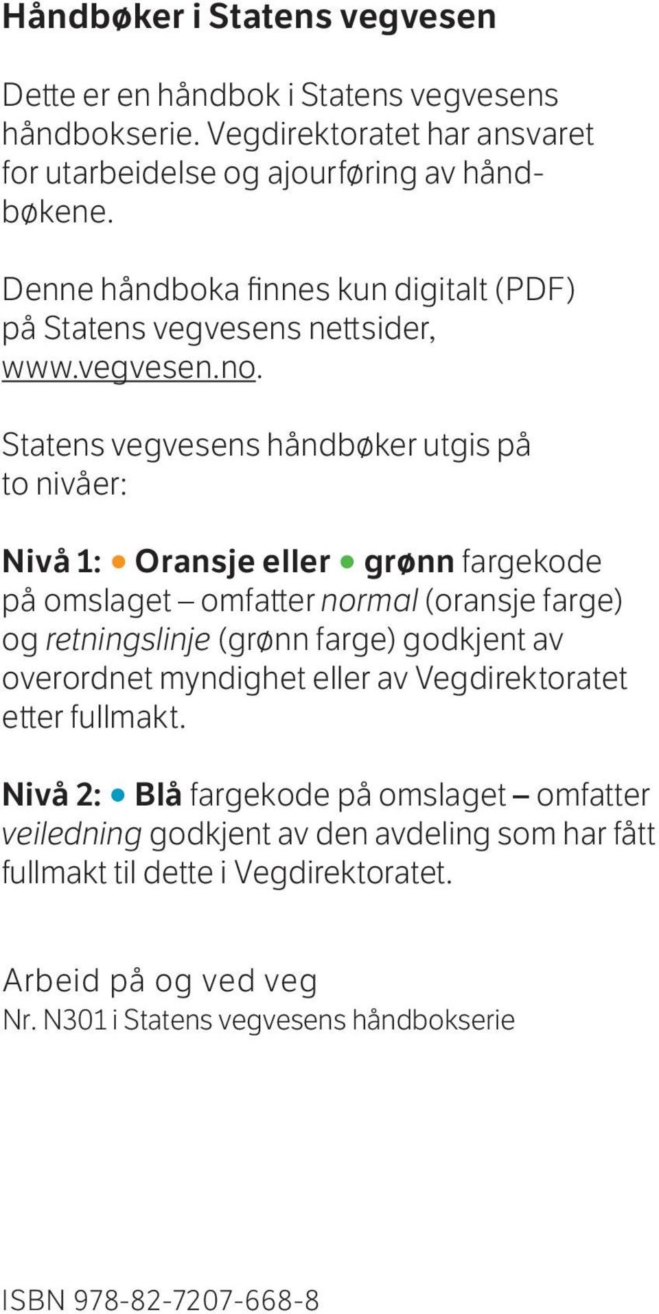 Statens vegvesens håndbøker utgis på to nivåer: Nivå 1: Oransje eller grønn fargekode på omslaget omfatter normal (oransje farge) og retningslinje (grønn farge) godkjent av