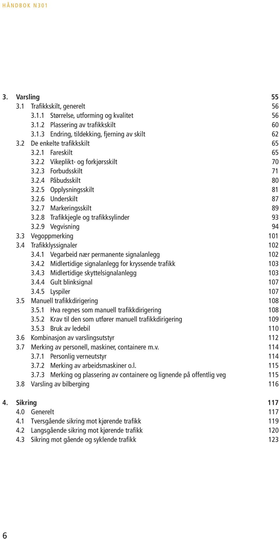 2.8 Trafikkjegle og trafikksylinder 93 3.2.9 Vegvisning 94 3.3 Vegoppmerking 101 3.4 Trafikklyssignaler 102 3.4.1 Vegarbeid nær permanente signalanlegg 102 3.4.2 Midlertidige signalanlegg for kryssende trafikk 103 3.