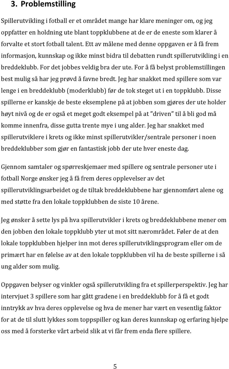 For å få belyst problemstillingen best mulig så har jeg prøvd å favne bredt. Jeg har snakket med spillere som var lenge i en breddeklubb (moderklubb) før de tok steget ut i en toppklubb.