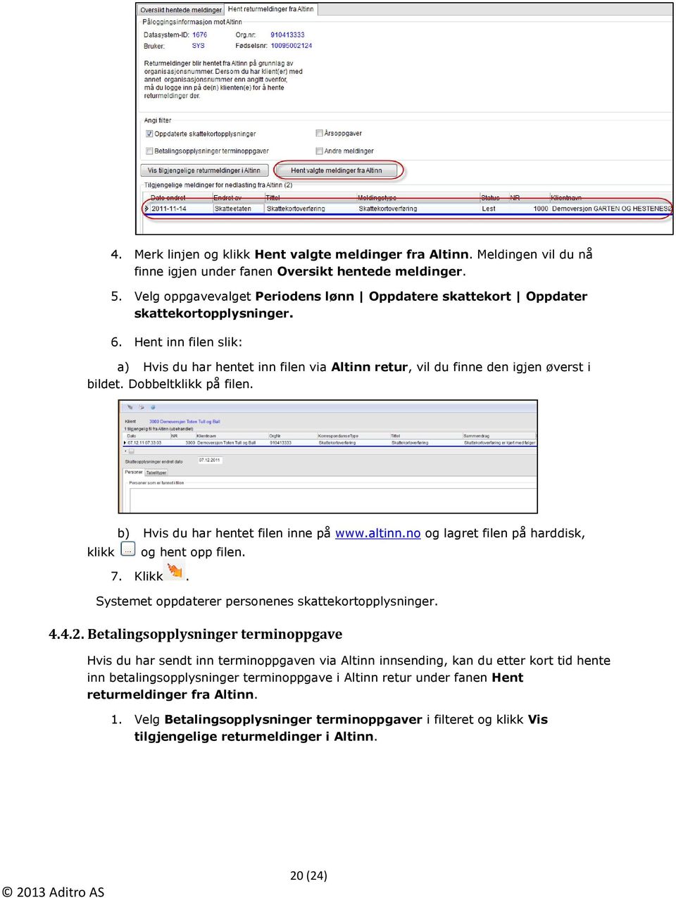 Hent inn filen slik: a) Hvis du har hentet inn filen via Altinn retur, vil du finne den igjen øverst i bildet. Dobbeltklikk på filen. klikk b) Hvis du har hentet filen inne på www.altinn.