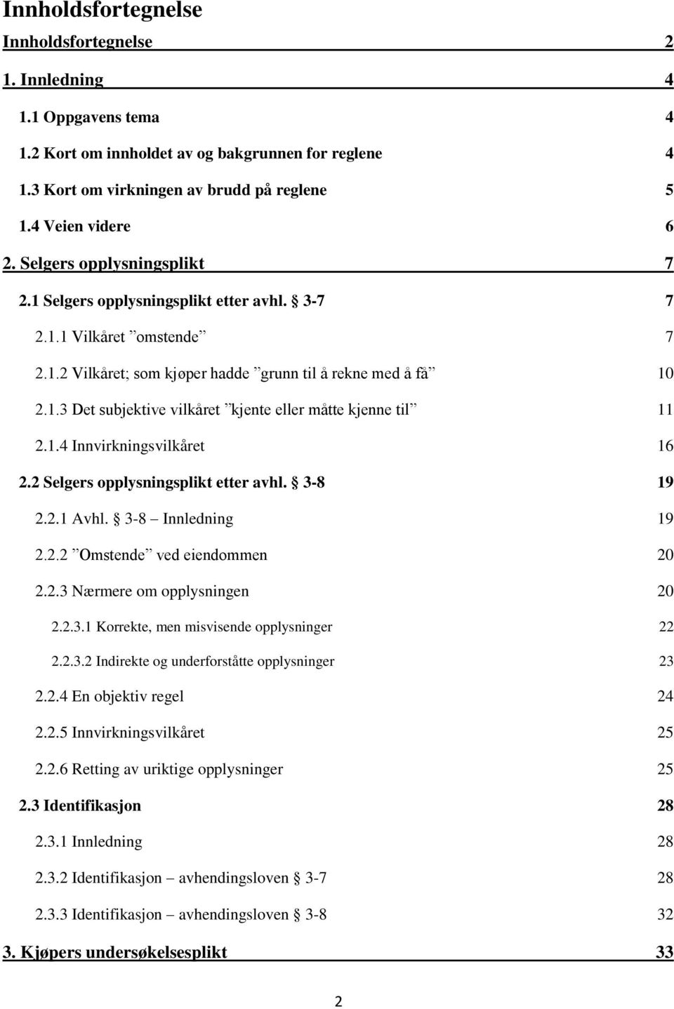 1.4 Innvirkningsvilkåret 16 2.2 Selgers opplysningsplikt etter avhl. 3-8 19 2.2.1 Avhl. 3-8 Innledning 19 2.2.2 Omstende ved eiendommen 20 2.2.3 Nærmere om opplysningen 20 2.2.3.1 Korrekte, men misvisende opplysninger 22 2.