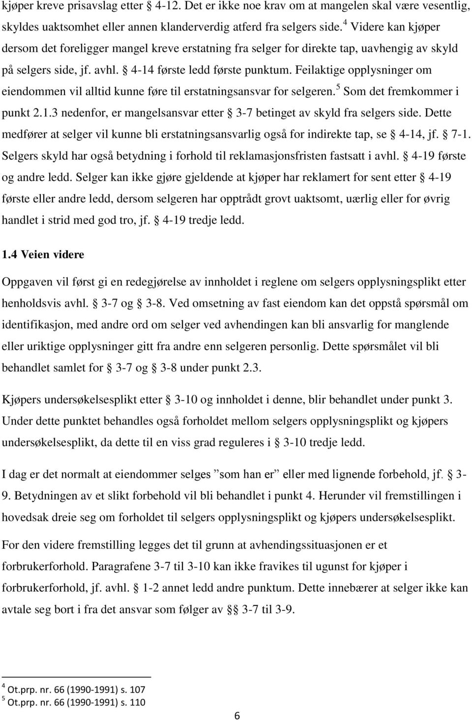 Feilaktige opplysninger om eiendommen vil alltid kunne føre til erstatningsansvar for selgeren. 5 Som det fremkommer i punkt 2.1.