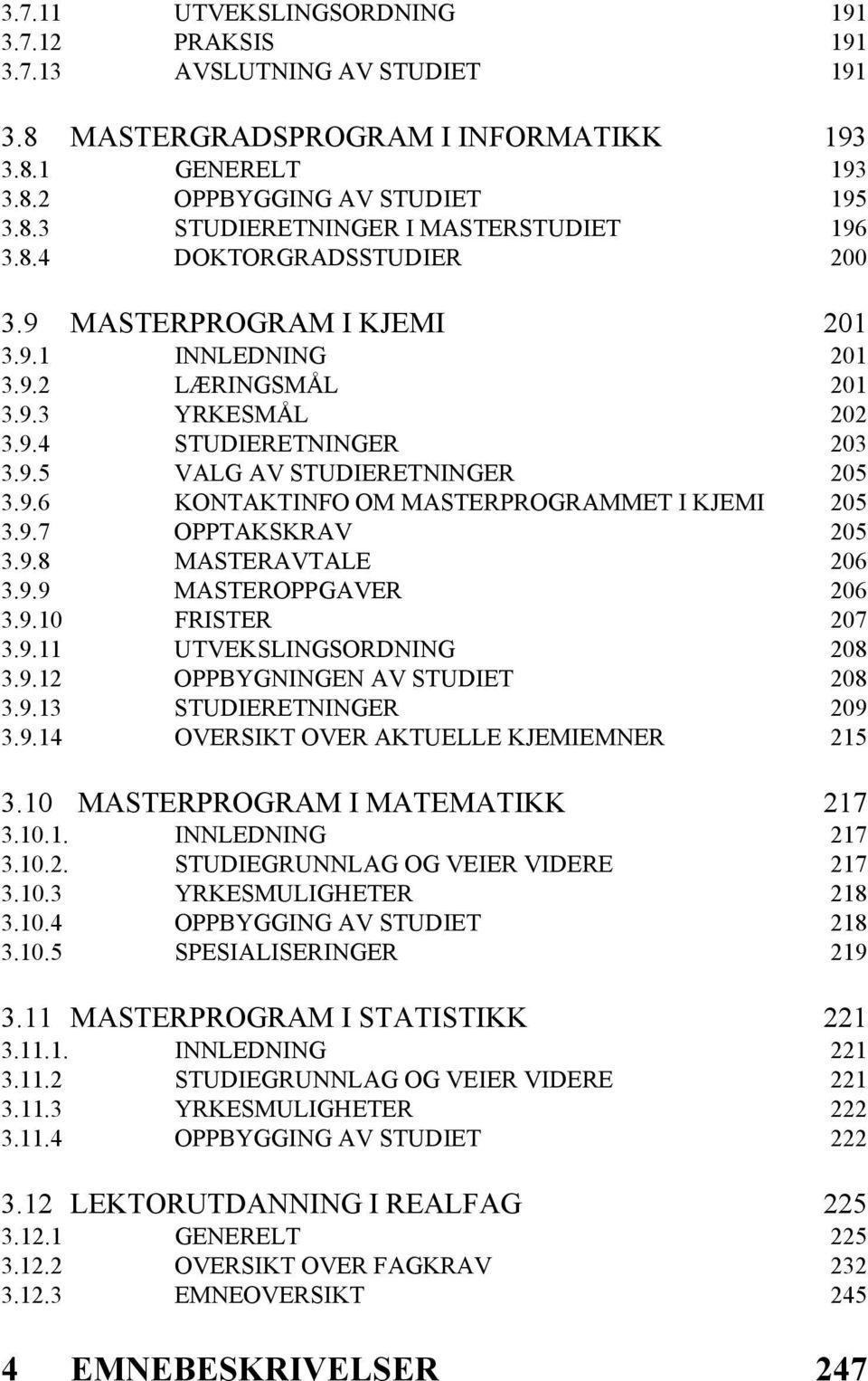 9.7 OPPTAKSKRAV 205 3.9.8 MASTERAVTALE 206 3.9.9 MASTEROPPGAVER 206 3.9.10 FRISTER 207 3.9.11 UTVEKSLINGSORDNING 208 3.9.12 OPPBYGNINGEN AV STUDIET 208 3.9.13 STUDIERETNINGER 209 3.9.14 OVERSIKT OVER AKTUELLE KJEMIEMNER 215 3.