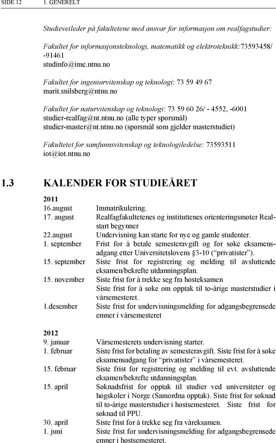 ntnu.no (spørsmål som gjelder masterstudiet) Fakultetet for samfunnsvitenskap og teknologiledelse: 73593511 iot@iot.ntnu.no 1.3 KALENDER FOR STUDIEÅRET 2011 16.august Immatrikulering. 17.