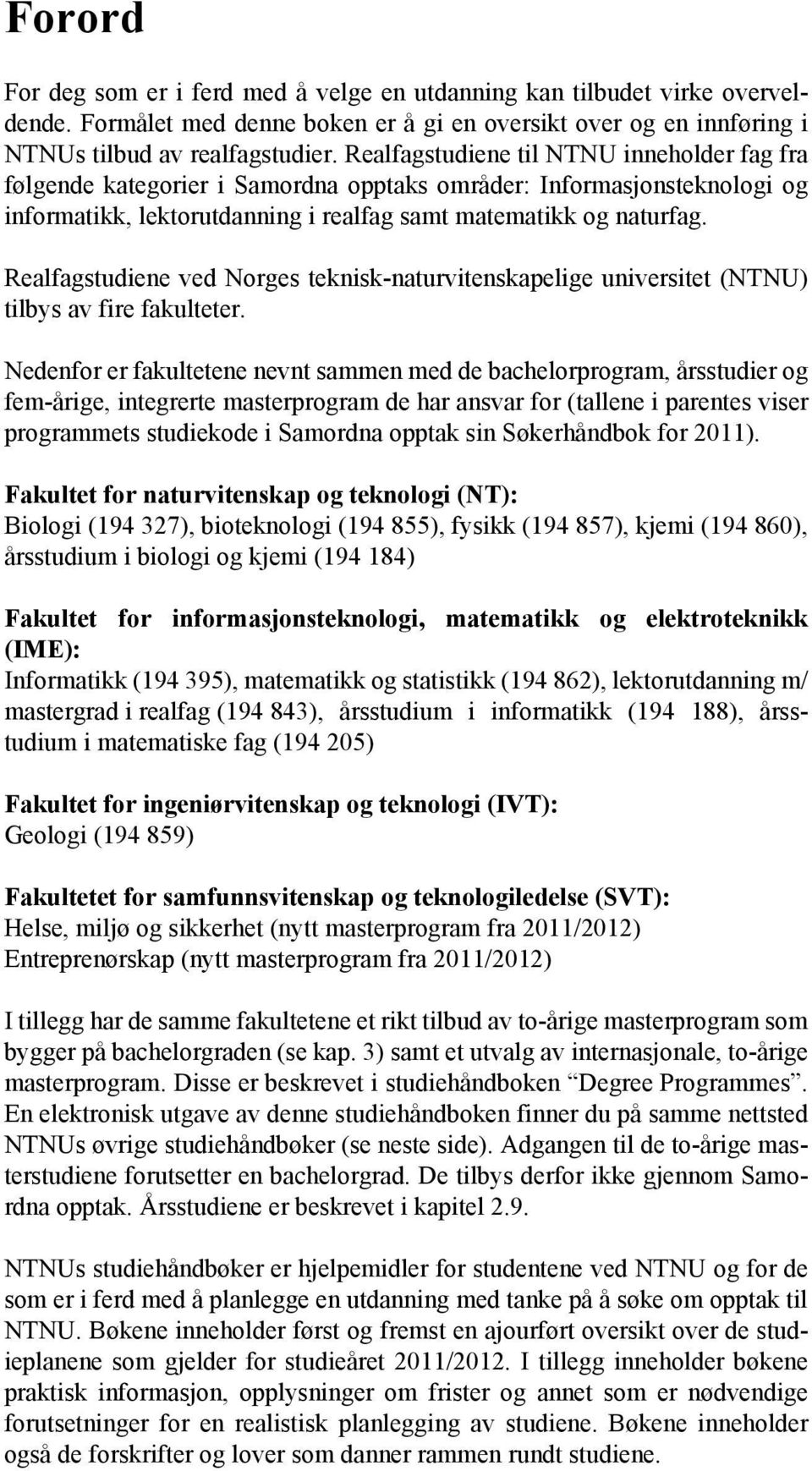 Realfagstudiene ved Norges teknisk-naturvitenskapelige universitet (NTNU) tilbys av fire fakulteter.