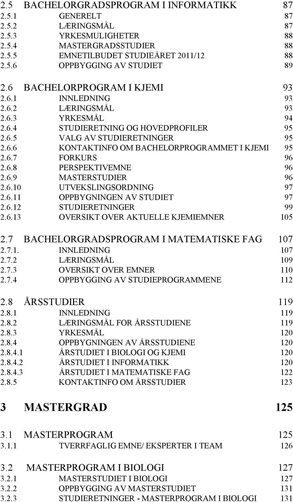 6.7 FORKURS 96 2.6.8 PERSPEKTIVEMNE 96 2.6.9 MASTERSTUDIER 96 2.6.10 UTVEKSLINGSORDNING 97 2.6.11 OPPBYGNINGEN AV STUDIET 97 2.6.12 STUDIERETNINGER 99 2.6.13 OVERSIKT OVER AKTUELLE KJEMIEMNER 105 2.