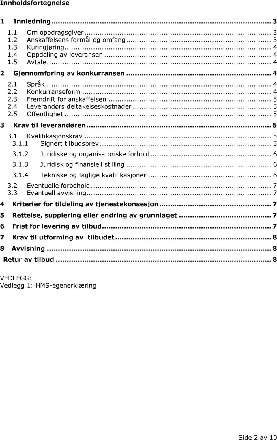 .. 5 3 Krav til leverandøren... 5 3.1 Kvalifikasjonskrav... 5 3.1.1 Signert tilbudsbrev... 5 3.1.2 Juridiske og organisatoriske forhold... 6 3.1.3 Juridisk og finansiell stilling... 6 3.1.4 Tekniske og faglige kvalifikasjoner.