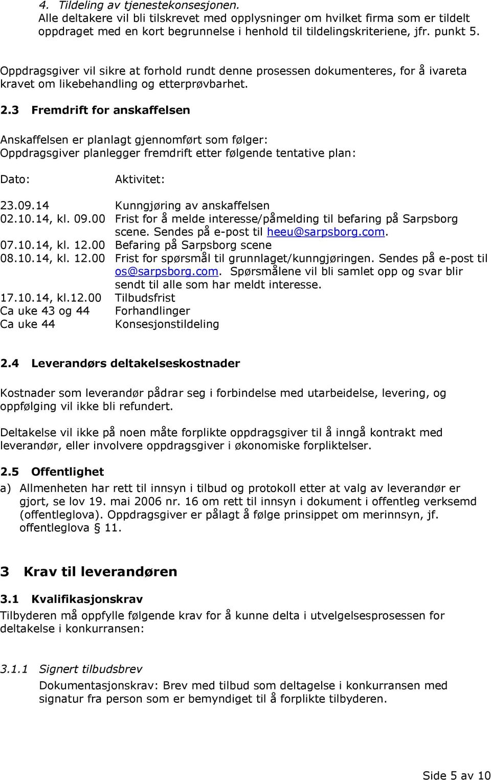 3 Fremdrift for anskaffelsen Anskaffelsen er planlagt gjennomført som følger: Oppdragsgiver planlegger fremdrift etter følgende tentative plan: Dato: Aktivitet: 23.09.