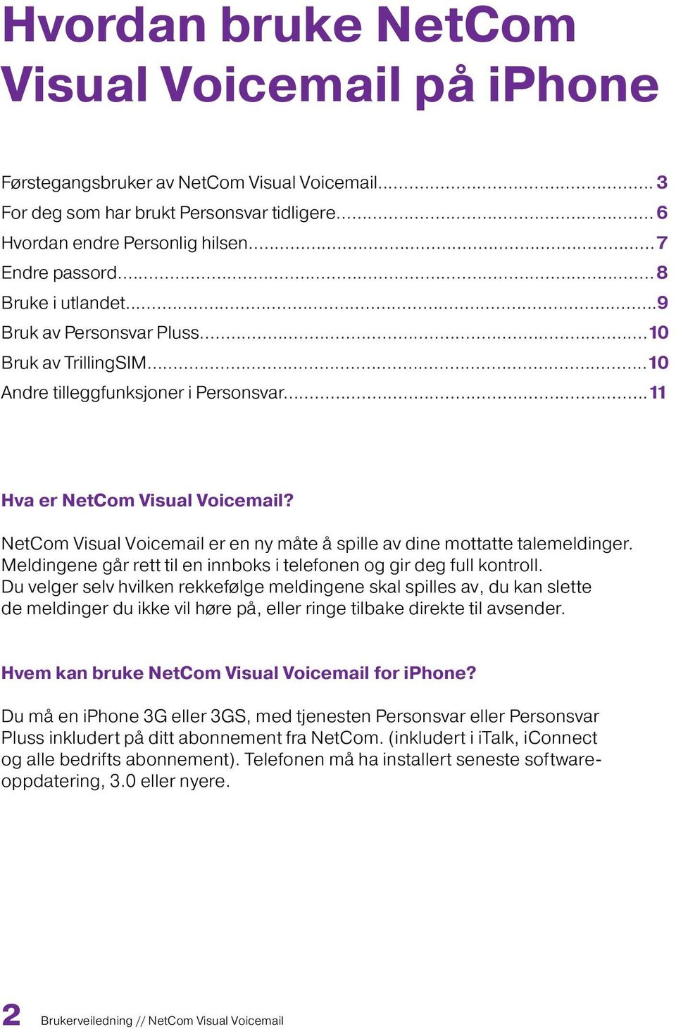 NetCom Visual Voicemail er en ny måte å spille av dine mottatte talemeldinger. Meldingene går rett til en innboks i telefonen og gir deg full kontroll.