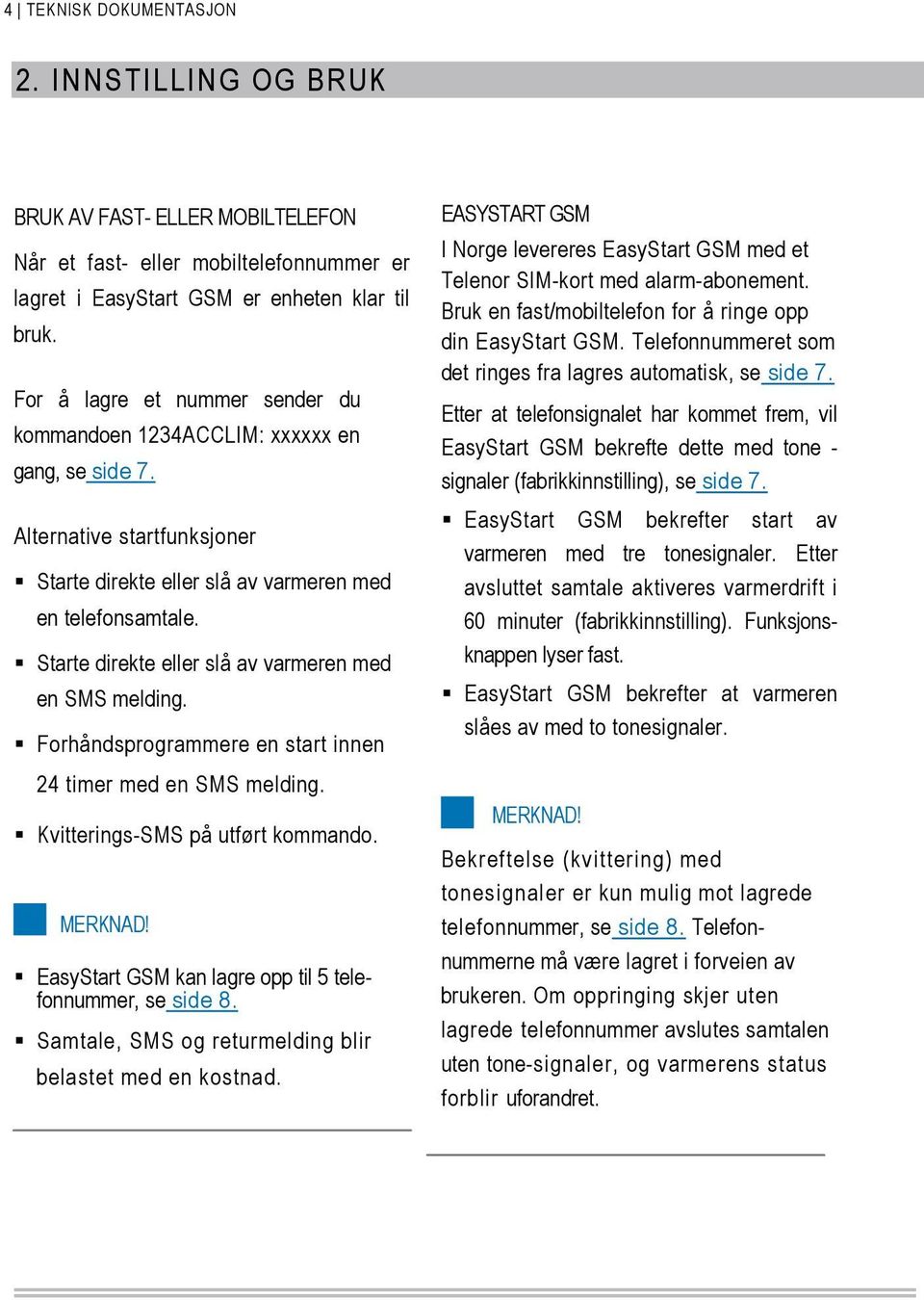 Starte direkte eller slå av varmeren med en SMS melding. Forhåndsprogrammere en start innen 24 timer med en SMS melding. Kvitterings-SMS på utført kommando.