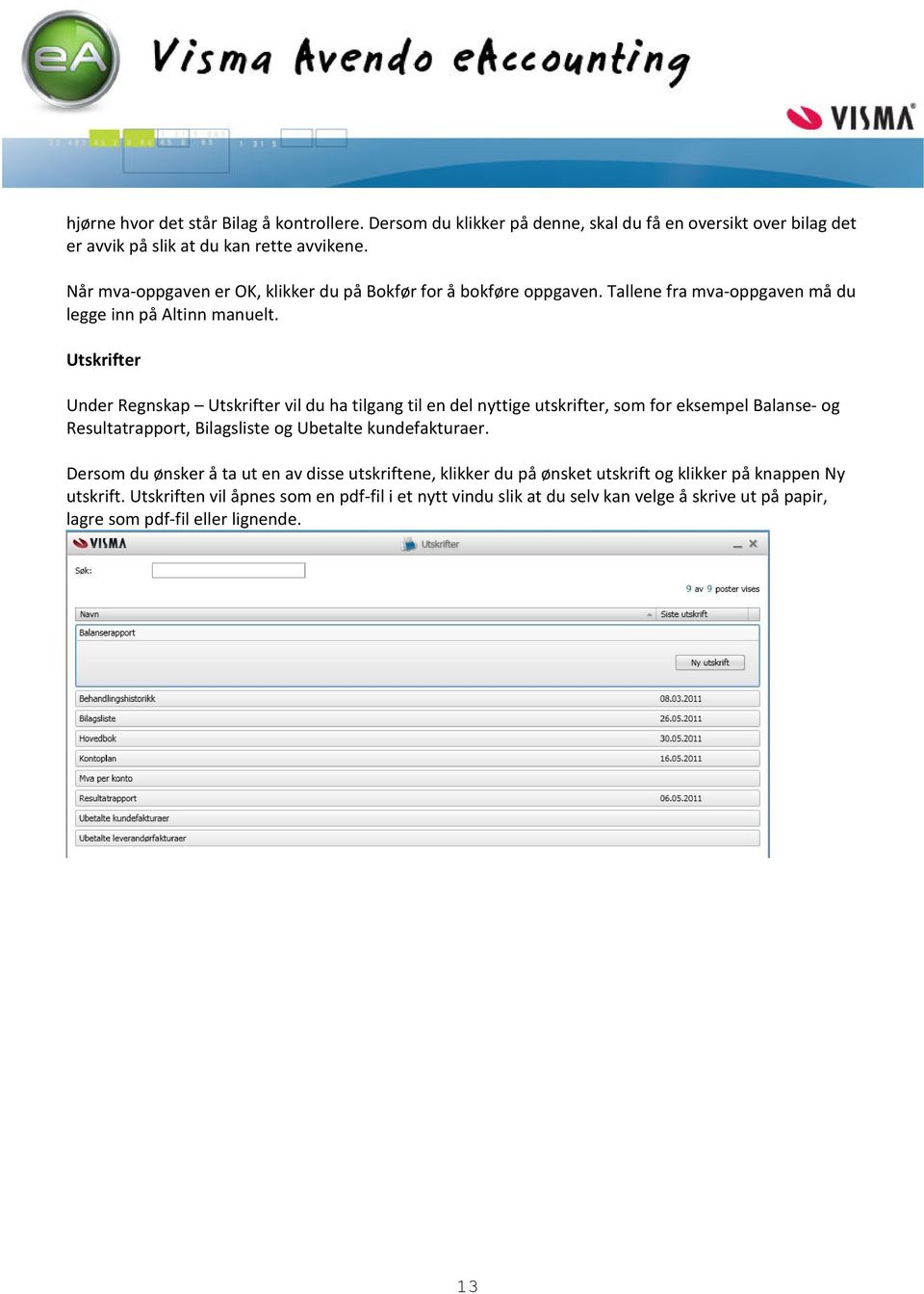 Utskrifter Under Regnskap Utskrifter vil du ha tilgang til en del nyttige utskrifter, som for eksempel Balanse- og Resultatrapport, Bilagsliste og Ubetalte kundefakturaer.