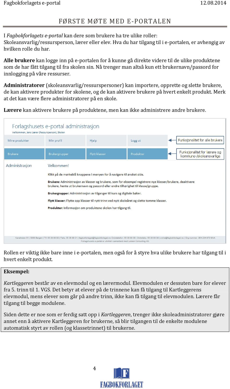 Alle brukere kan logge inn på e-portalen for å kunne gå direkte videre til de ulike produktene som de har fått tilgang til fra skolen sin.