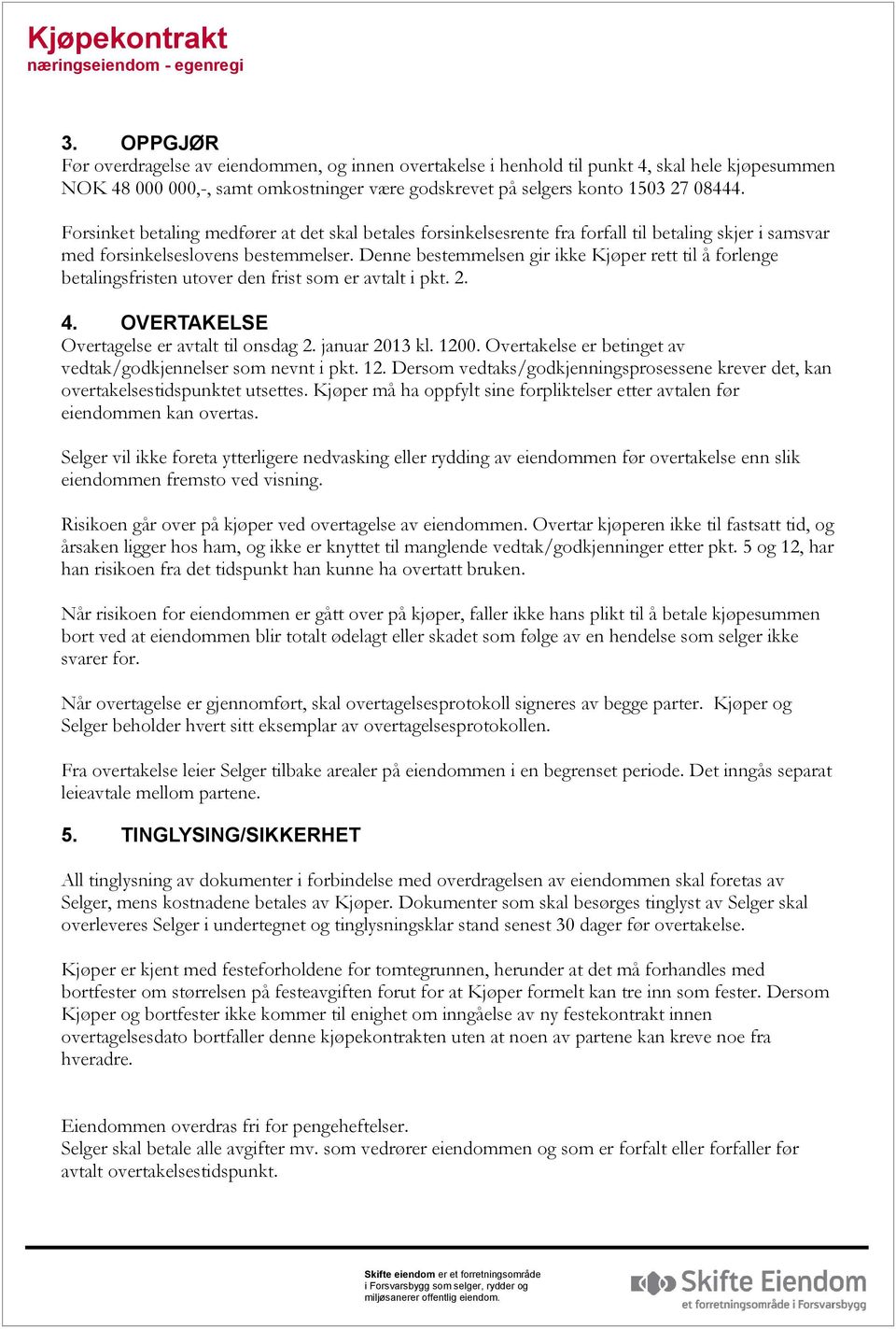 Denne bestemmelsen gir ikke Kjøper rett til å forlenge betalingsfristen utover den frist som er avtalt i pkt. 2. 4. OVERTAKELSE Overtagelse er avtalt til onsdag 2. januar 2013 kl. 1200.