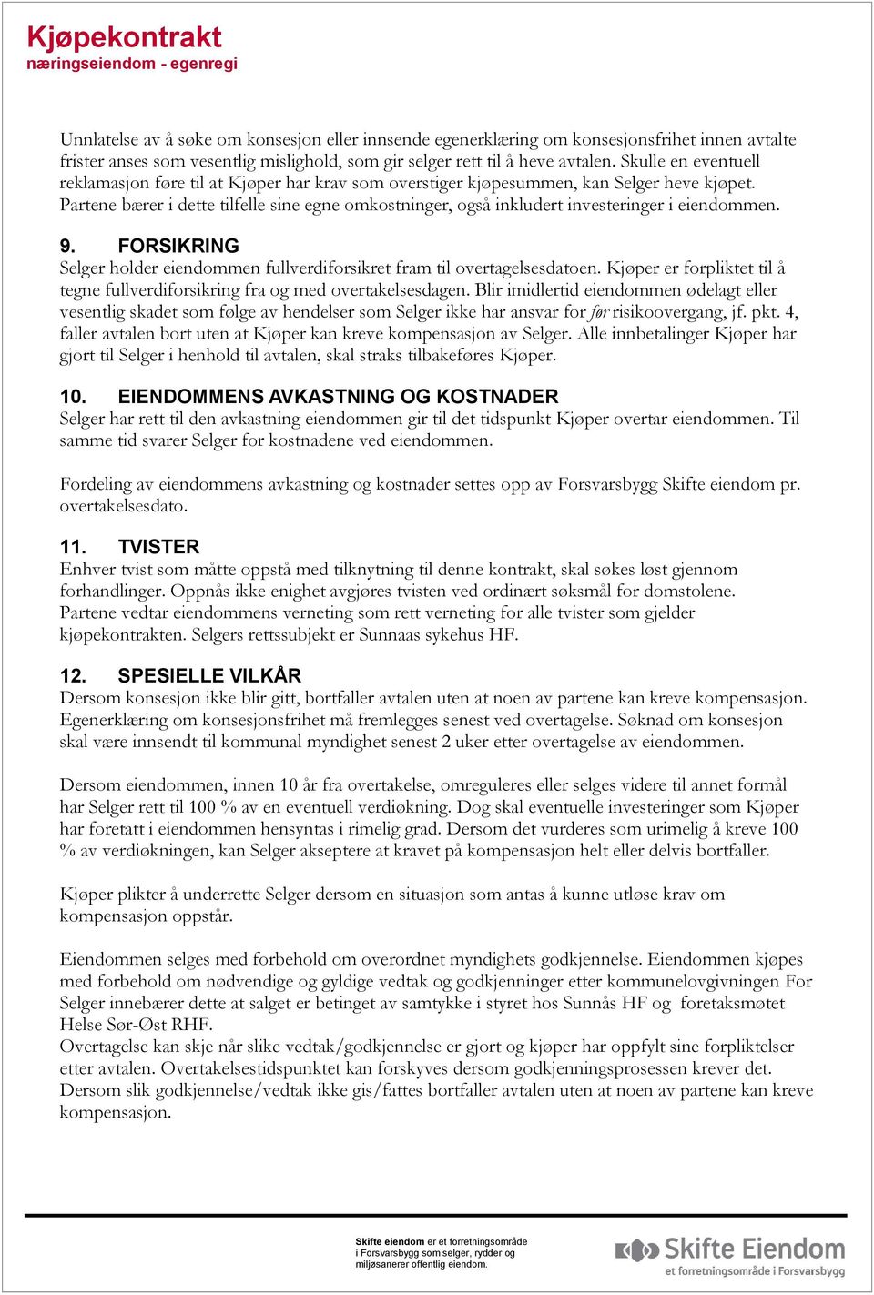 Partene bærer i dette tilfelle sine egne omkostninger, også inkludert investeringer i eiendommen. 9. FORSIKRING Selger holder eiendommen fullverdiforsikret fram til overtagelsesdatoen.