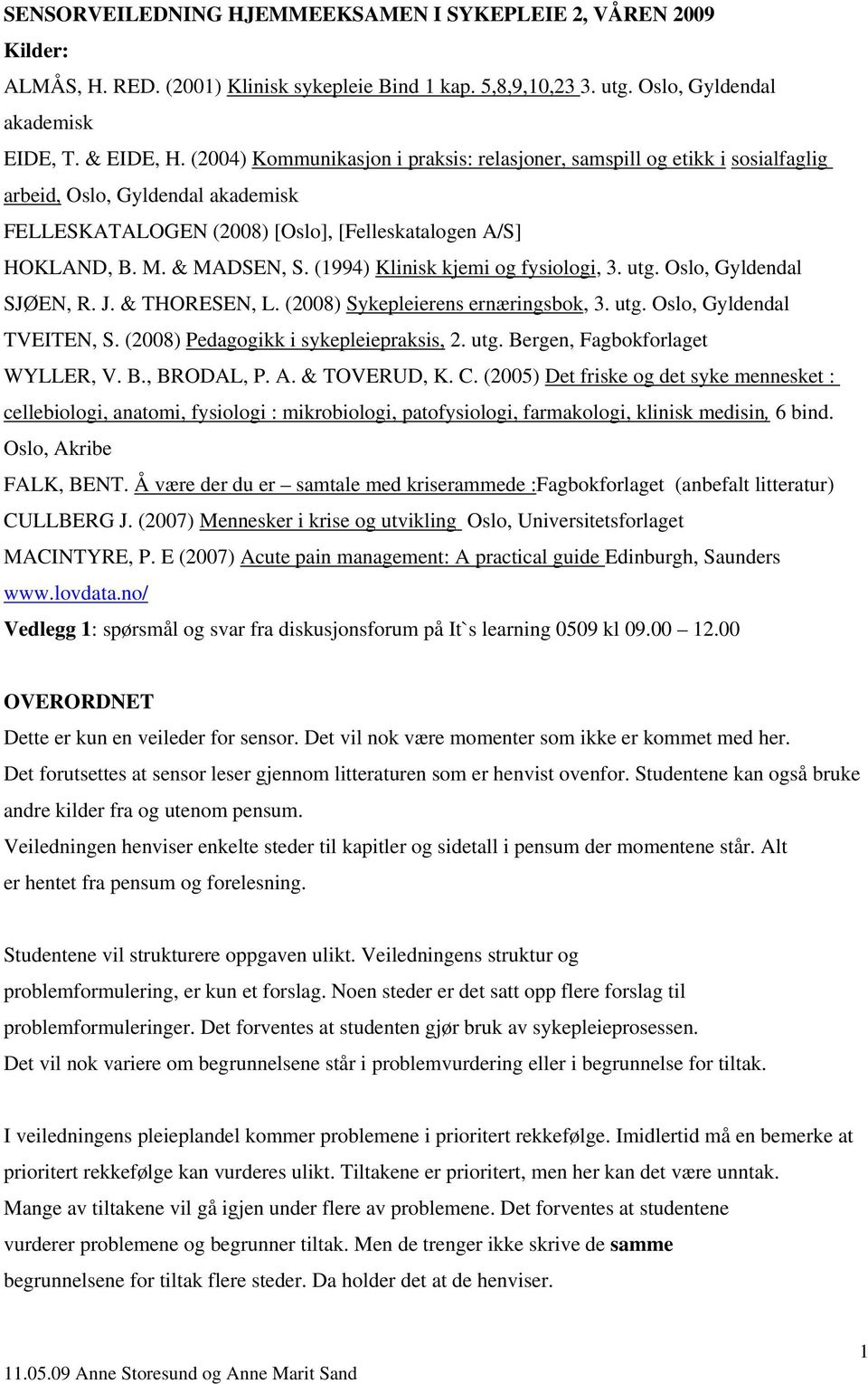 (1994) Klinisk kjemi og fysiologi, 3. utg. Oslo, Gyldendal SJØEN, R. J. & THORESEN, L. (2008) Sykepleierens ernæringsbok, 3. utg. Oslo, Gyldendal TVEITEN, S. (2008) Pedagogikk i sykepleiepraksis, 2.