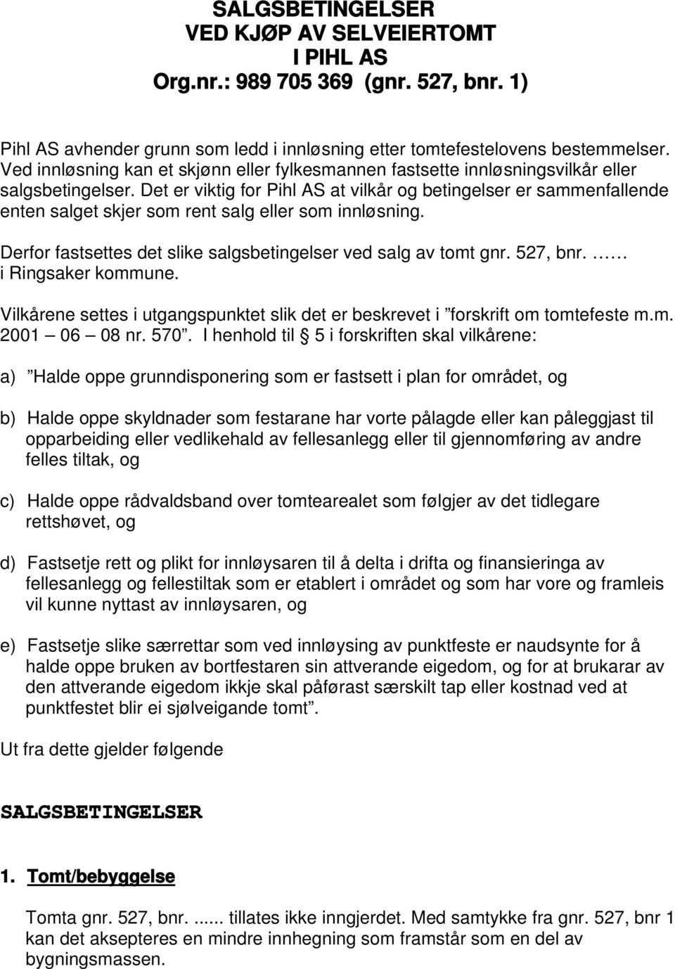 Det er viktig for Pihl AS at vilkår og betingelser er sammenfallende enten salget skjer som rent salg eller som innløsning. Derfor fastsettes det slike salgsbetingelser ved salg av tomt gnr. 527, bnr.