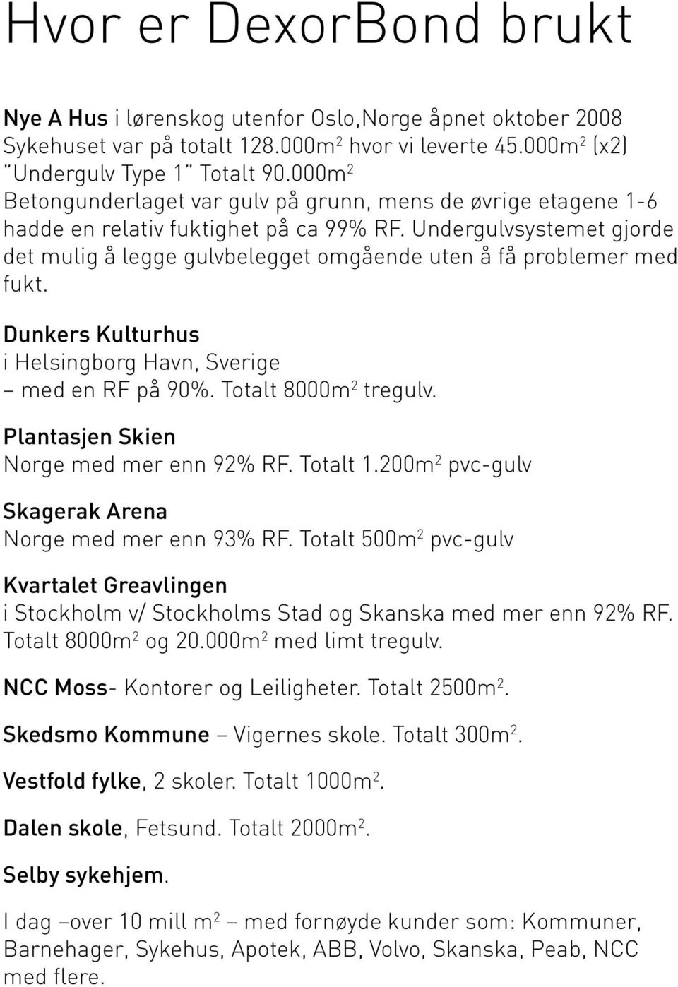 Undergulvsystemet gjorde det mulig å legge gulvbelegget omgående uten å få problemer med fukt. Dunkers Kulturhus i Helsingborg Havn, Sverige med en RF på 90%. Totalt 8000m 2 tregulv.