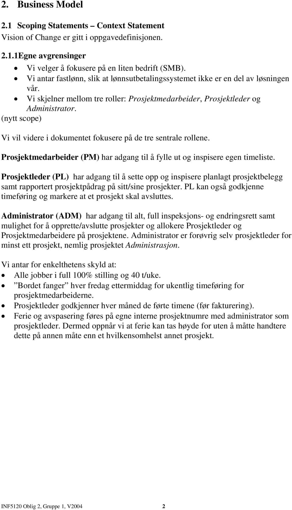 (nytt scope) Vi vil videre i dokumentet fokusere på de tre sentrale rollene. Prosjektmedarbeider (PM) har adgang til å fylle ut og inspisere egen timeliste.