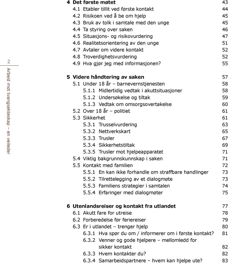 55 Arbeid mot tvangsekteskap en veileder 5 Videre håndtering av saken 57 5.1 Under 18 år barnevernstjenesten 58 5.1.1 Midlertidig vedtak i akuttsituasjoner 58 5.1.2 Undersøkelse og tiltak 59 5.1.3 Vedtak om omsorgsovertakelse 60 5.