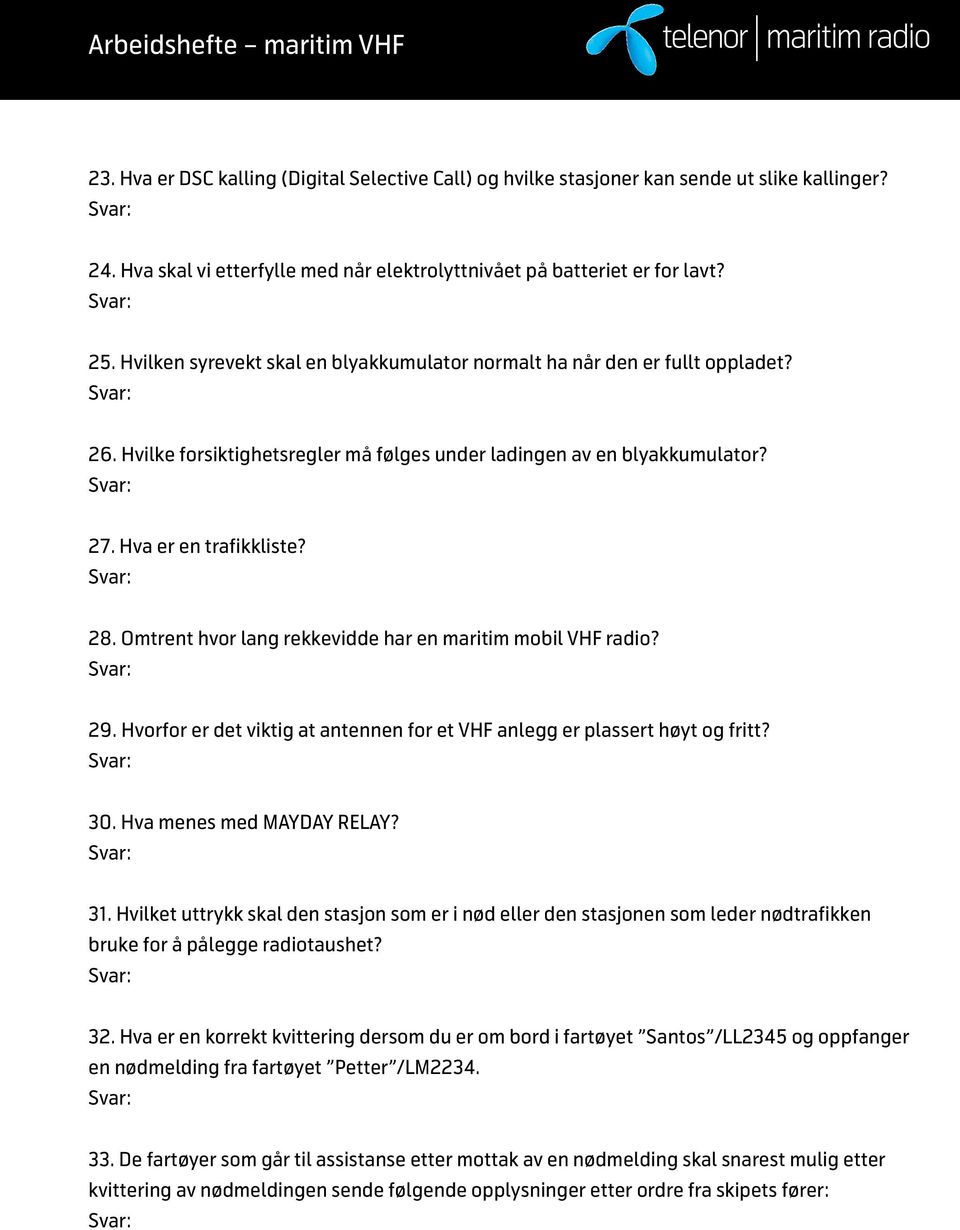 Omtrent hvor lang rekkevidde har en maritim mobil VHF radio? 29. Hvorfor er det viktig at antennen for et VHF anlegg er plassert høyt og fritt? 30. Hva menes med MAYDAY RELAY? 31.