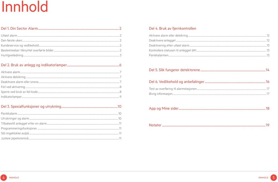 Spesialfunksjoner og utrykning...10 Panikkalarm...10 Utrykninger og alarm...10 Tilbakestill anlegget etter en alarm...11 Programmeringsfunksjoner...11 Slå ringeklokke av/på...11 Justere pipetonenivå.