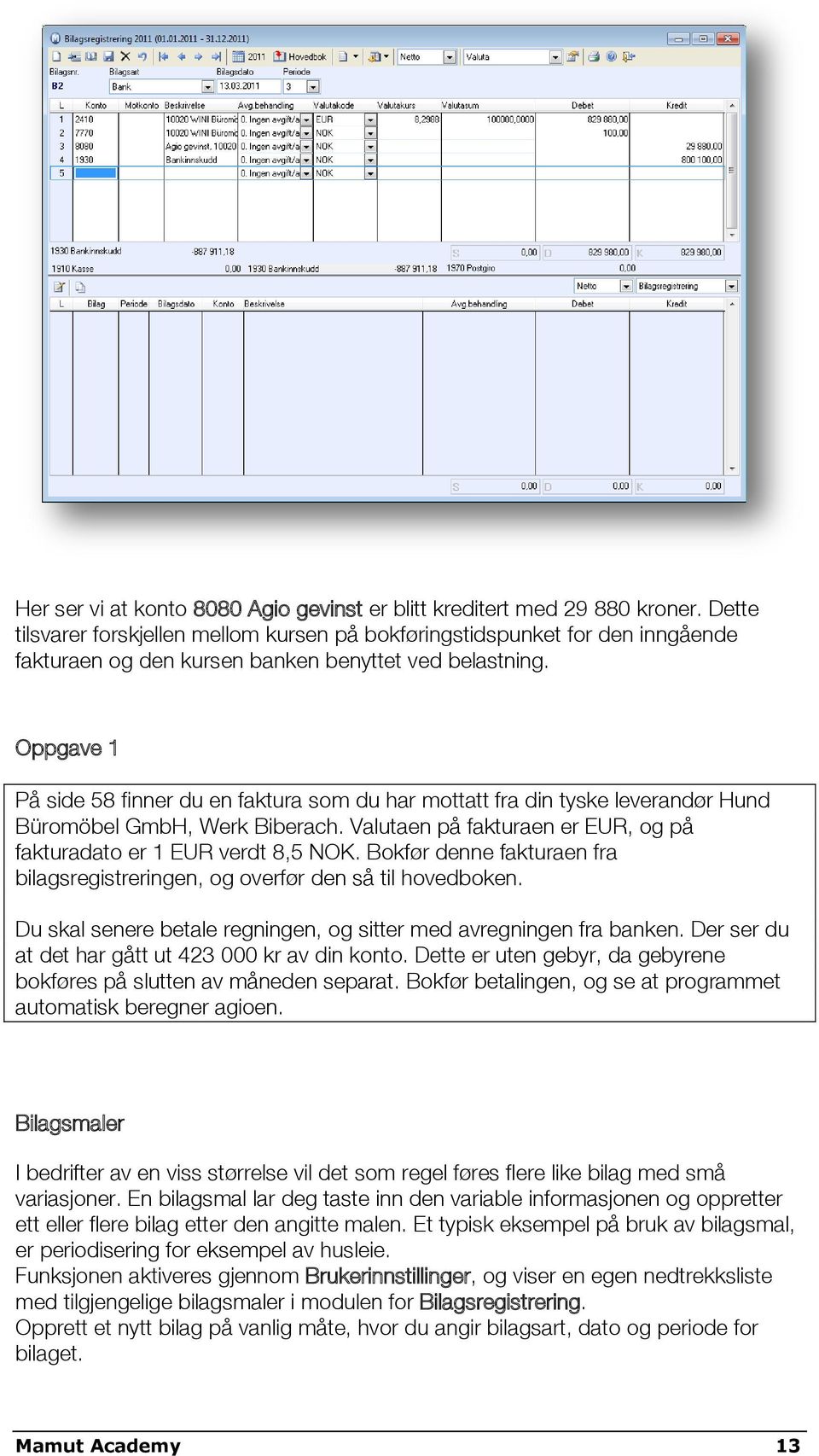 Oppgave 1 På side 58 finner du en faktura som du har mottatt fra din tyske leverandør Hund Büromöbel GmbH, Werk Biberach. Valutaen på fakturaen er EUR, og på fakturadato er 1 EUR verdt 8,5 NOK.