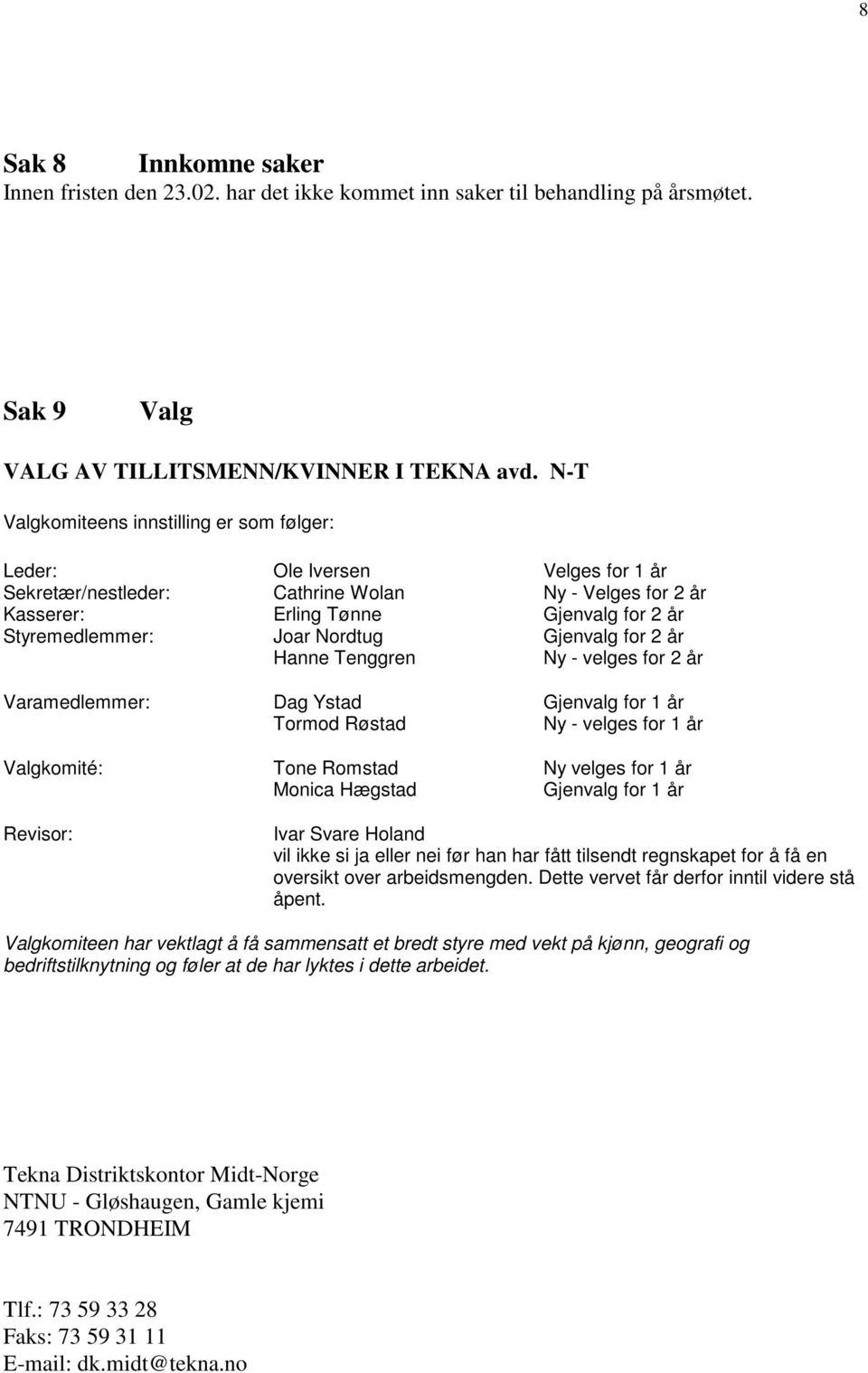 Nordtug Gjenvalg for 2 år Hanne Tenggren Ny - velges for 2 år Varamedlemmer: Dag Ystad Gjenvalg for 1 år Tormod Røstad Ny - velges for 1 år Valgkomité: Tone Romstad Ny velges for 1 år Monica Hægstad