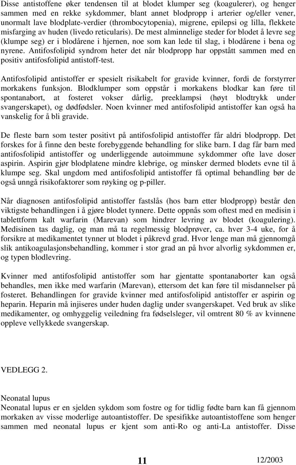 De mest alminnelige steder for blodet å levre seg (klumpe seg) er i blodårene i hjernen, noe som kan lede til slag, i blodårene i bena og nyrene.