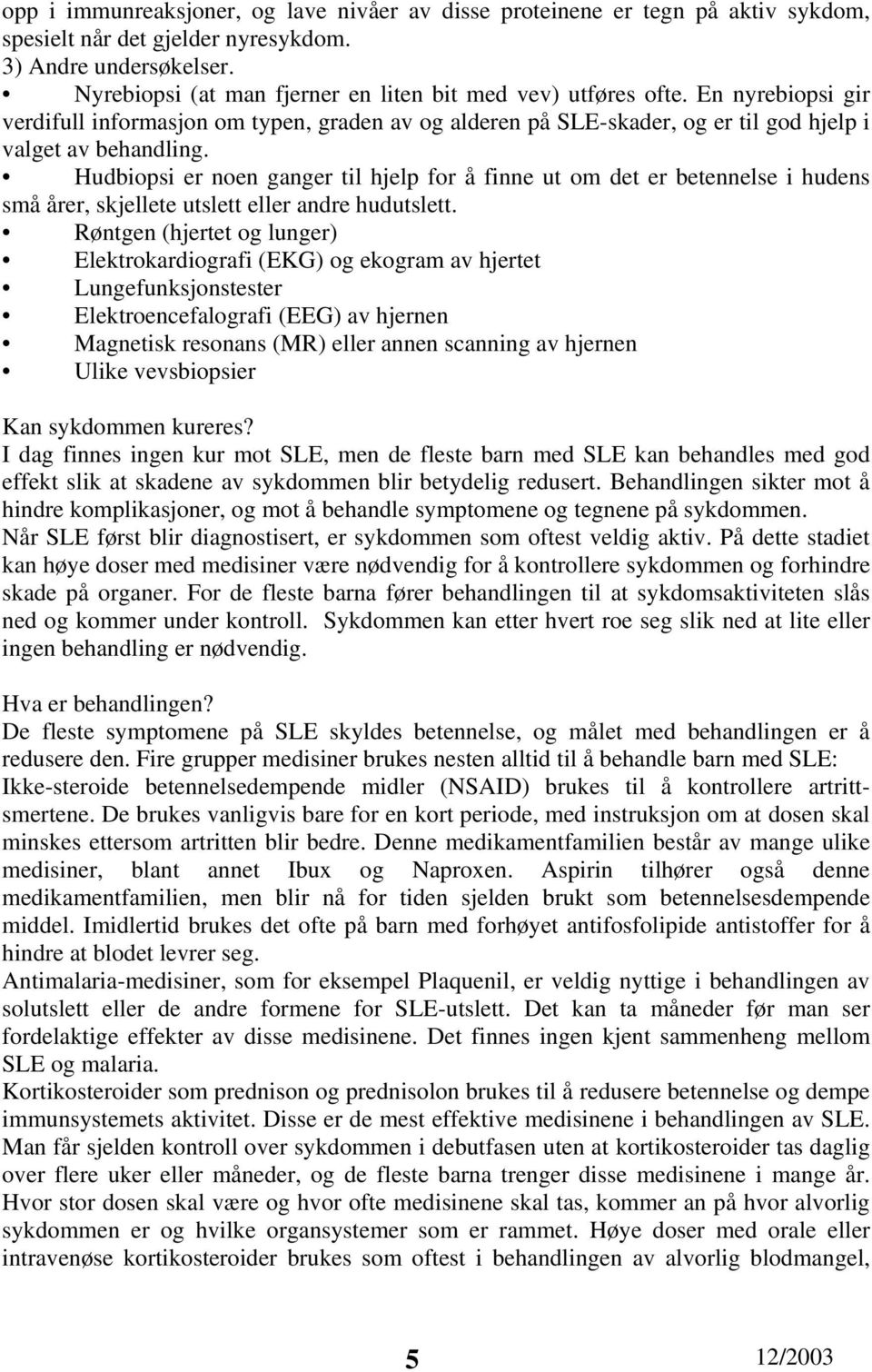 Hudbiopsi er noen ganger til hjelp for å finne ut om det er betennelse i hudens små årer, skjellete utslett eller andre hudutslett.