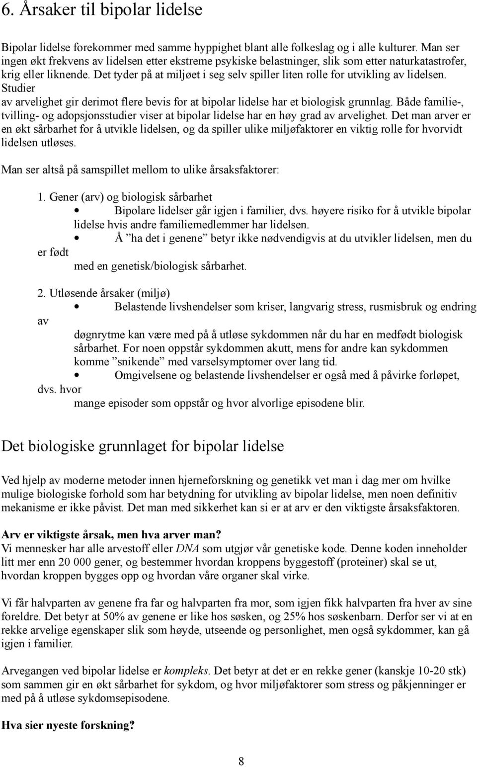 Det tyder på at miljøet i seg selv spiller liten rolle for utvikling av lidelsen. Studier av arvelighet gir derimot flere bevis for at bipolar lidelse har et biologisk grunnlag.