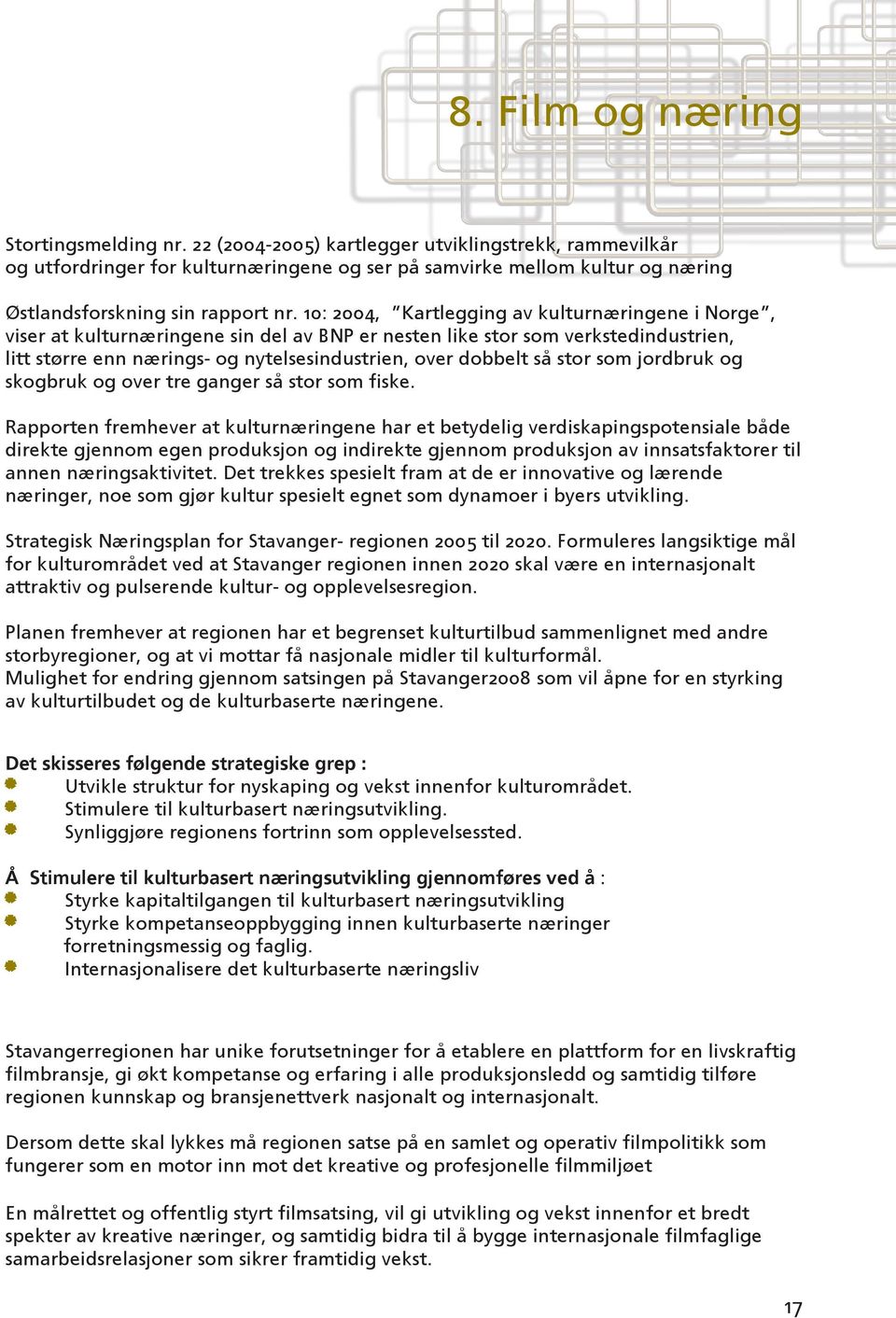 10: 2004, Kartlegging av kulturnæringene i Norge, viser at kulturnæringene sin del av BNP er nesten like stor som verkstedindustrien, litt større enn nærings- og nytelsesindustrien, over dobbelt så