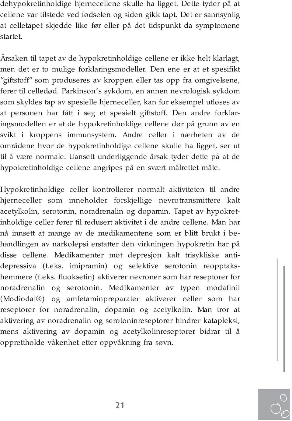 Årsaken til tapet av de hypokretinholdige cellene er ikke helt klarlagt, men det er to mulige forklaringsmodeller.