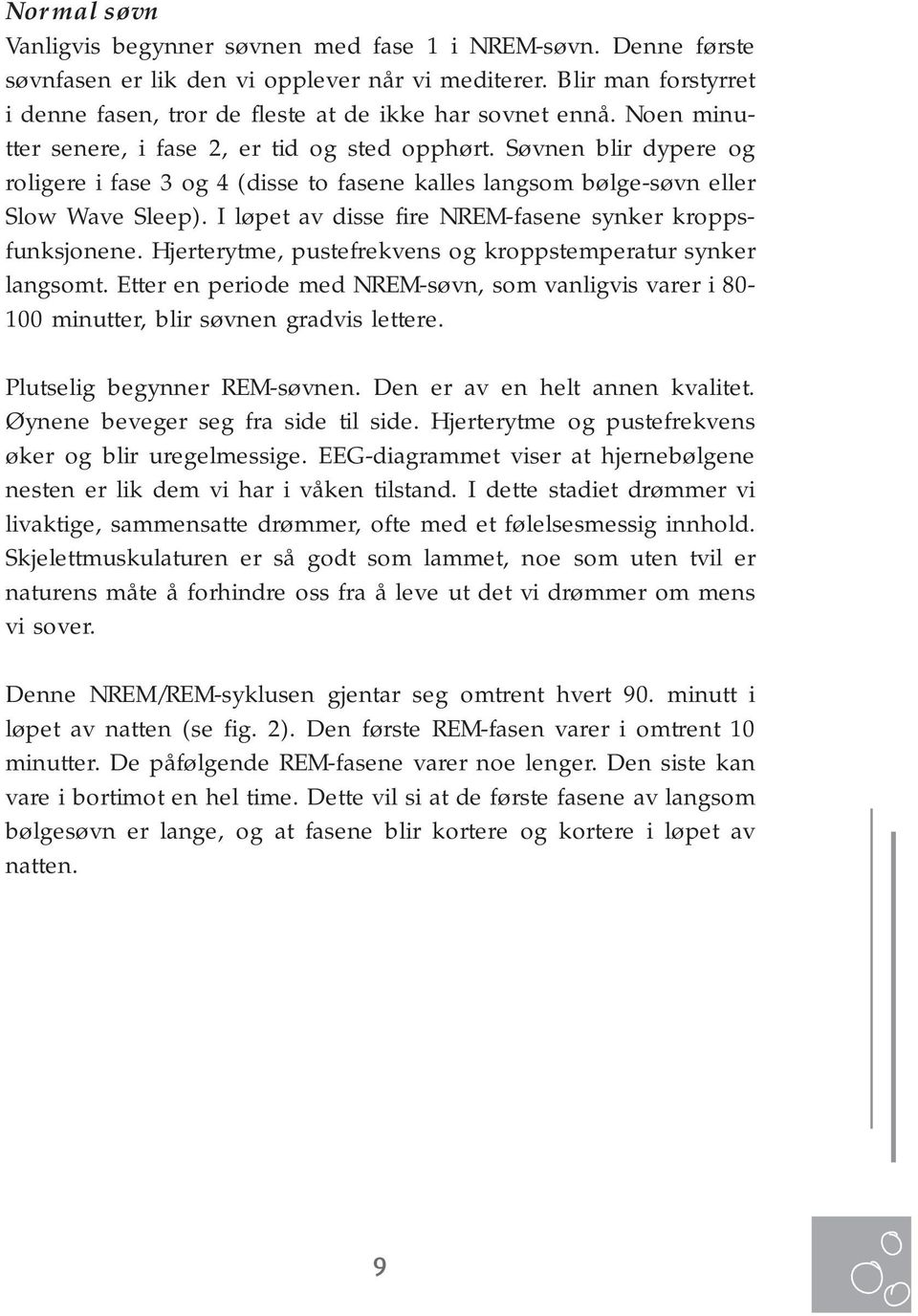 Søvnen blir dypere og roligere i fase 3 og 4 (disse to fasene kalles langsom bølge-søvn eller Slow Wave Sleep). I løpet av disse fire NREM-fasene synker kroppsfunksjonene.