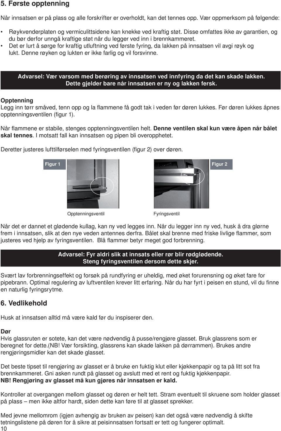 Det er lurt å sørge for kraftig utluftning ved første fyring, da lakken på innsatsen vil avgi røyk og lukt. Denne røyken og lukten er ikke farlig og vil forsvinne.