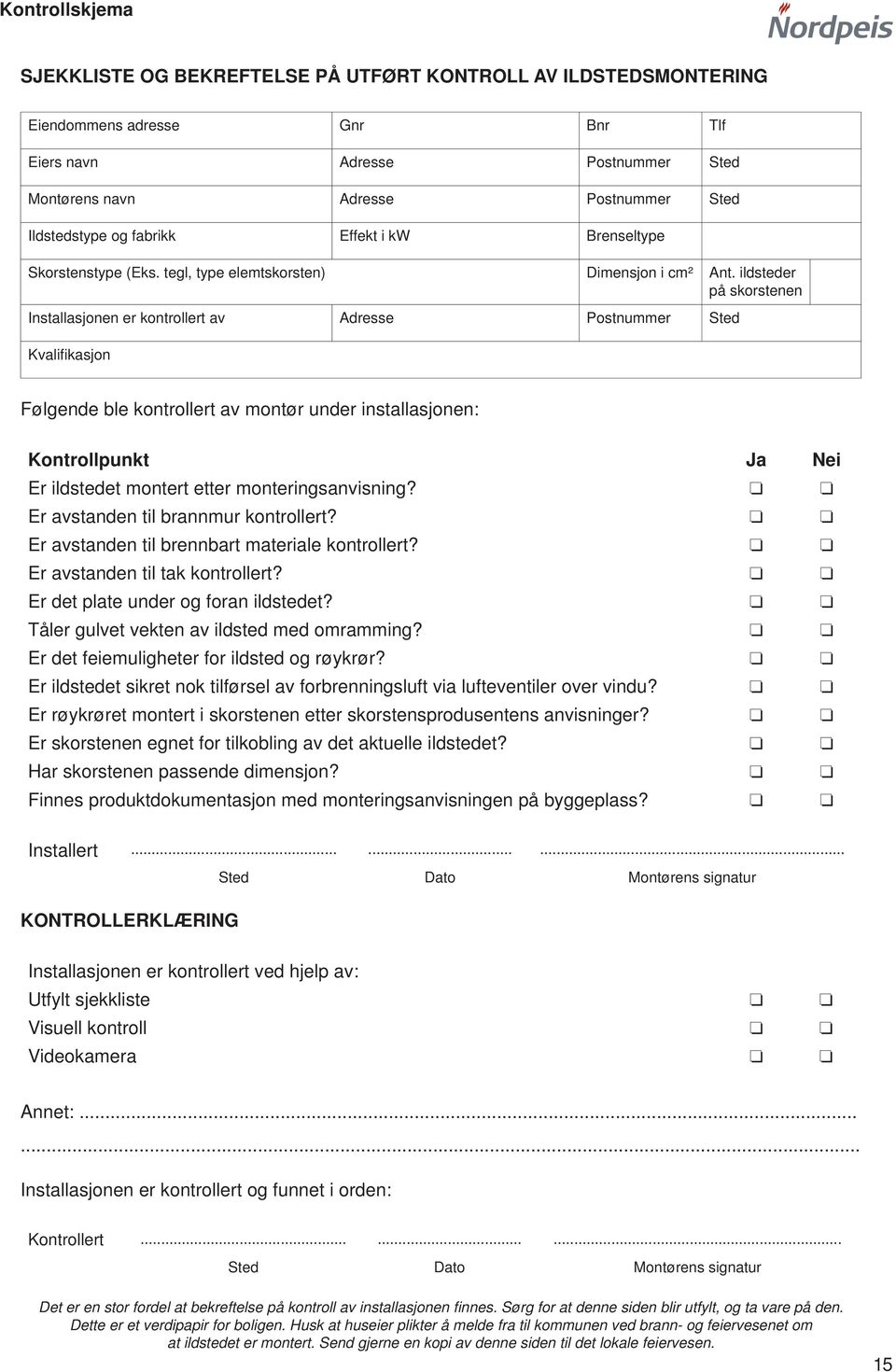 ildsteder på skorstenen Installasjonen er kontrollert av Adresse Postnummer Sted Kvalifi kasjon Følgende ble kontrollert av montør under installasjonen: Kontrollpunkt Ja Nei Er ildstedet montert