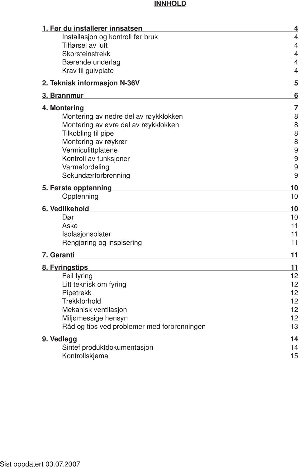 Montering 7 Montering av nedre del av røykklokken 8 Montering av øvre del av røykklokken 8 Tilkobling til pipe 8 Montering av røykrør 8 Vermiculittplatene 9 Kontroll av funksjoner 9 Varmefordeling 9