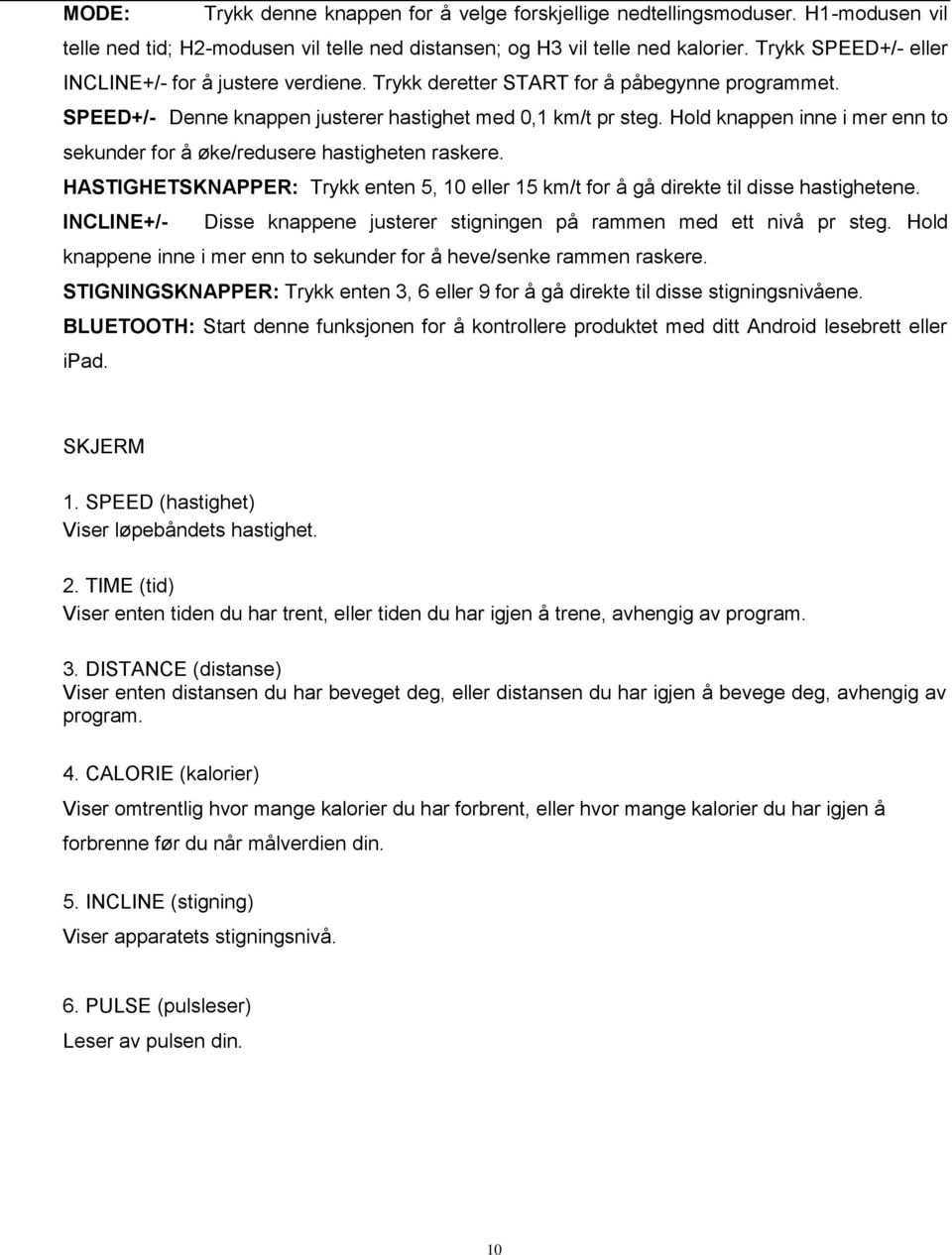 Hold knappen inne i mer enn to sekunder for å øke/redusere hastigheten raskere. HASTIGHETSKNAPPER: Trykk enten 5, 10 eller 15 km/t for å gå direkte til disse hastighetene.