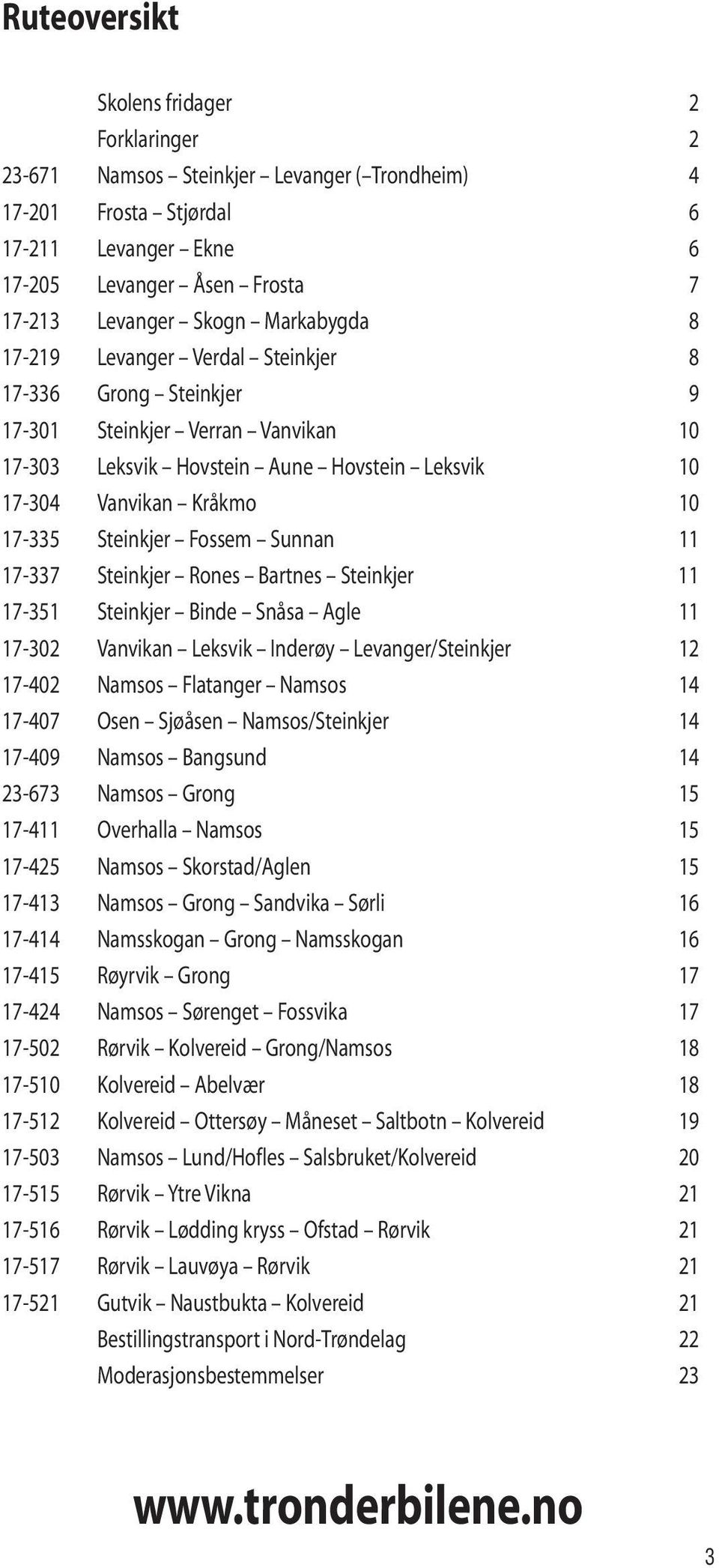 Steinkjer Fossem Sunnan 11 17-337 Steinkjer Rones Bartnes Steinkjer 11 17-351 Steinkjer Binde Snåsa Agle 11 17-302 Vanvikan Leksvik Inderøy Levanger/Steinkjer 12 17-402 Namsos Flatanger Namsos 14