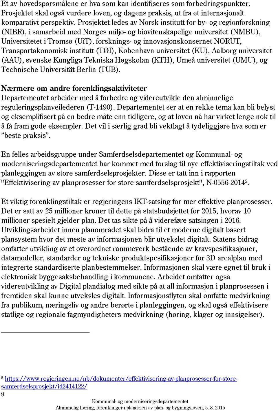 innovasjonskonsernet NORUT, Transportøkonomisk institutt (TØI), København universitet (KU), Aalborg universitet (AAU), svenske Kungliga Tekniska Høgskolan (KTH), Umeå universitet (UMU), og Technische